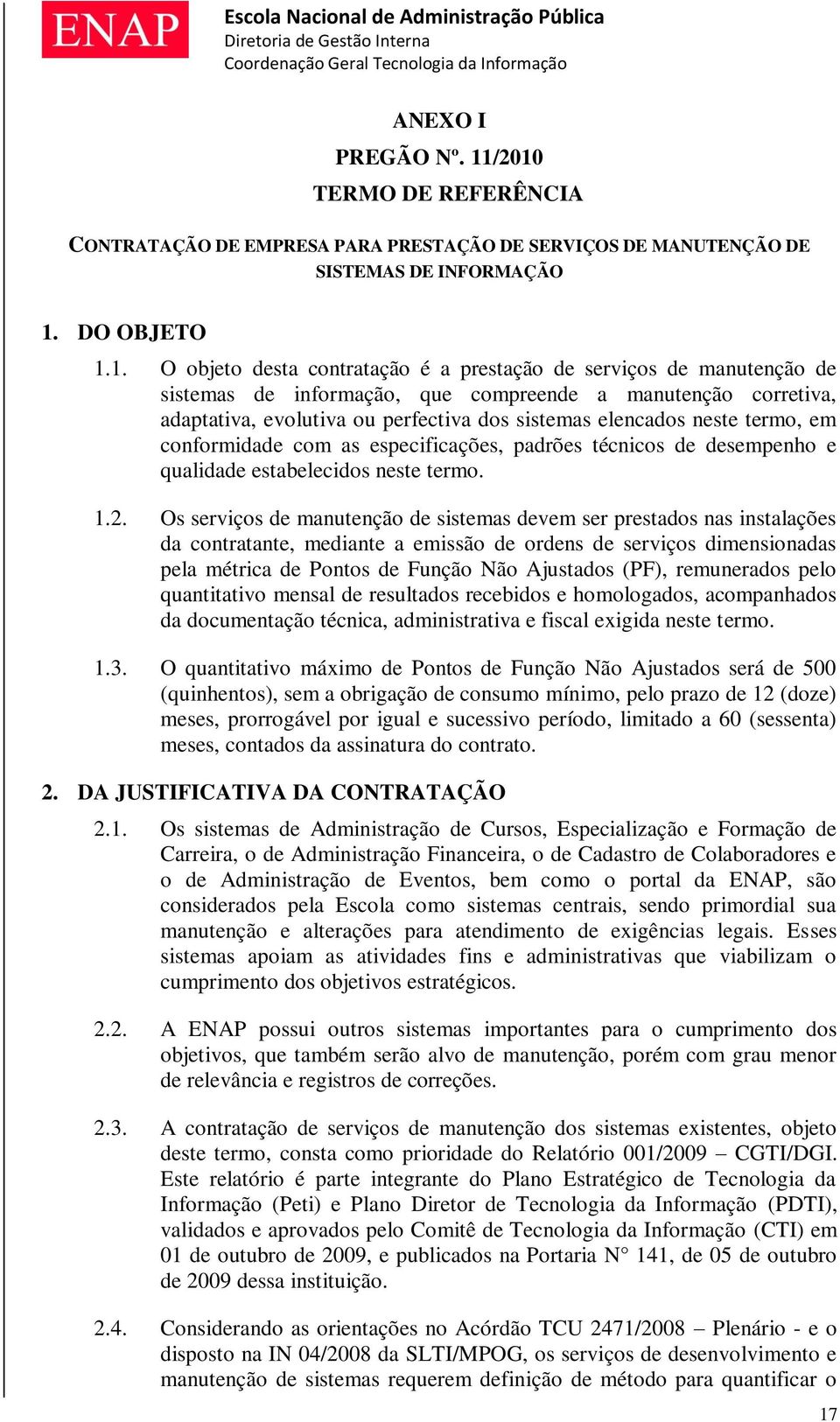 manutenção de sistemas de informação, que compreende a manutenção corretiva, adaptativa, evolutiva ou perfectiva dos sistemas elencados neste termo, em conformidade com as especificações, padrões