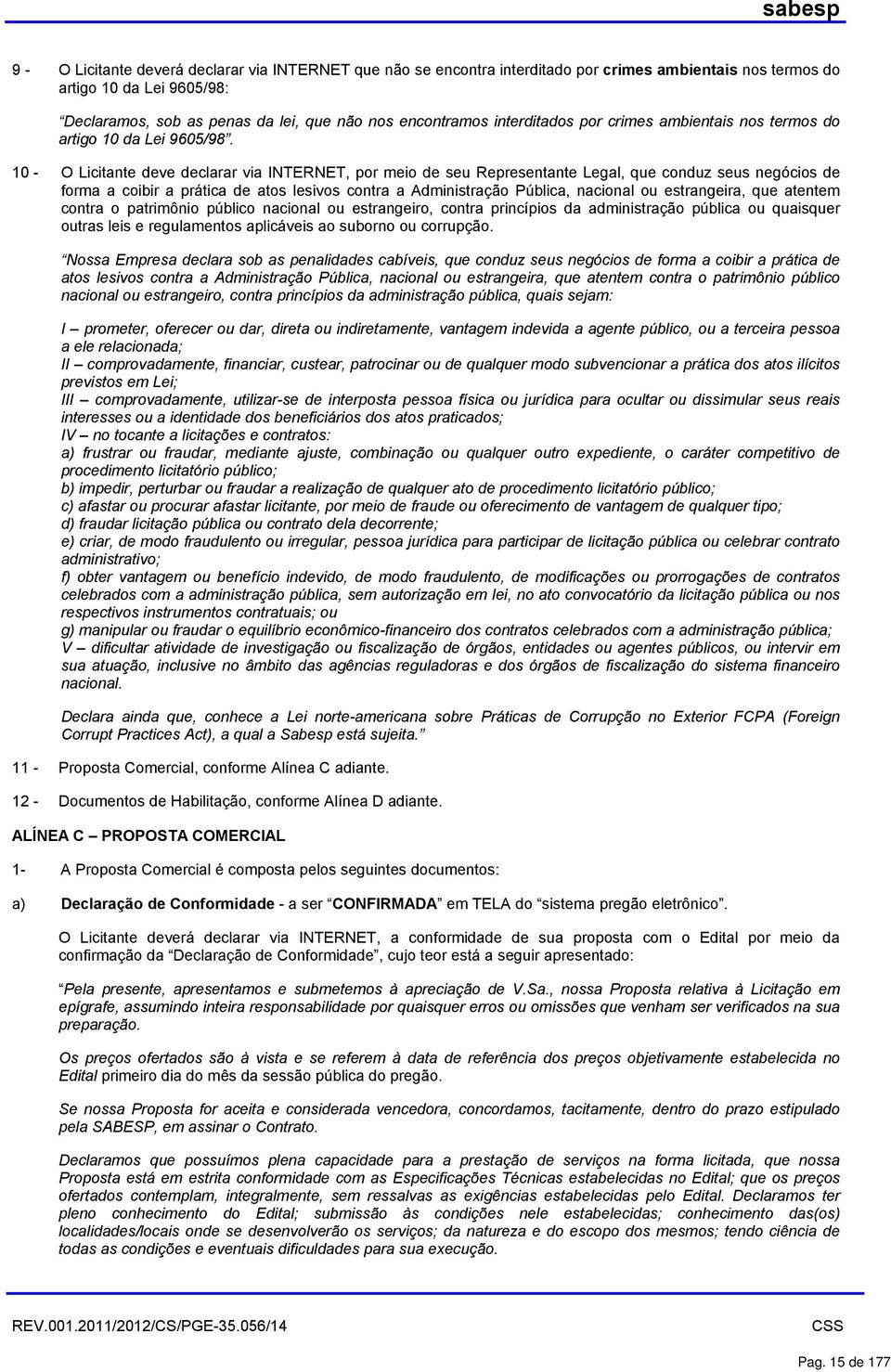 10 - O Licitante deve declarar via INTERNET, por meio de seu Representante Legal, que conduz seus negócios de forma a coibir a prática de atos lesivos contra a Administração Pública, nacional ou