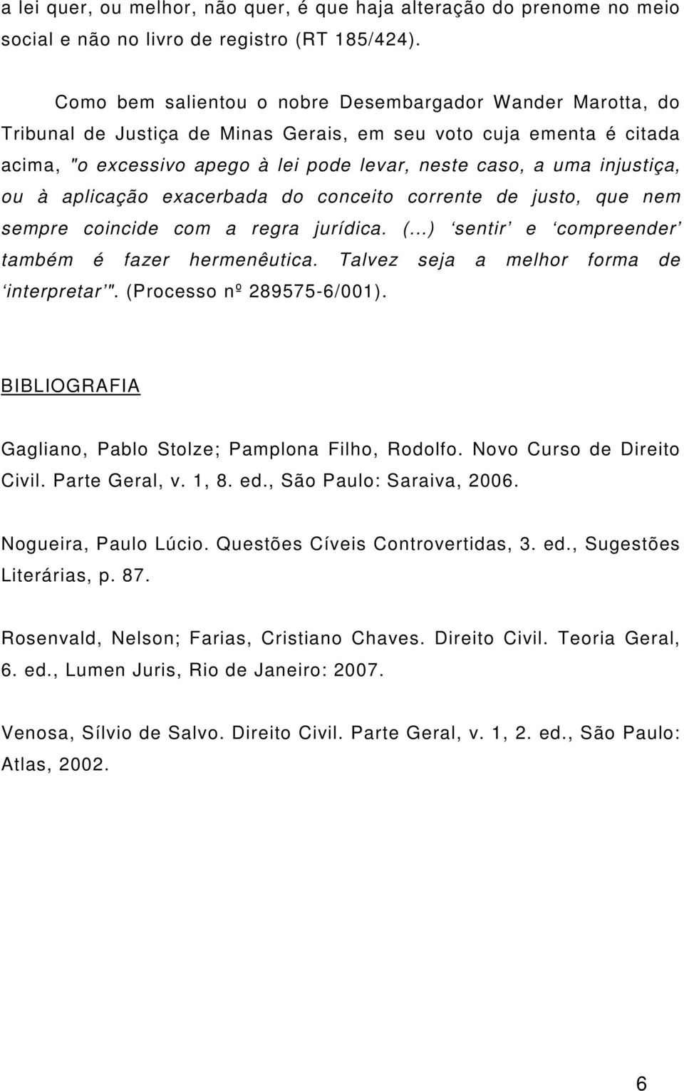 injustiça, ou à aplicação exacerbada do conceito corrente de justo, que nem sempre coincide com a regra jurídica. (...) sentir e compreender também é fazer hermenêutica.