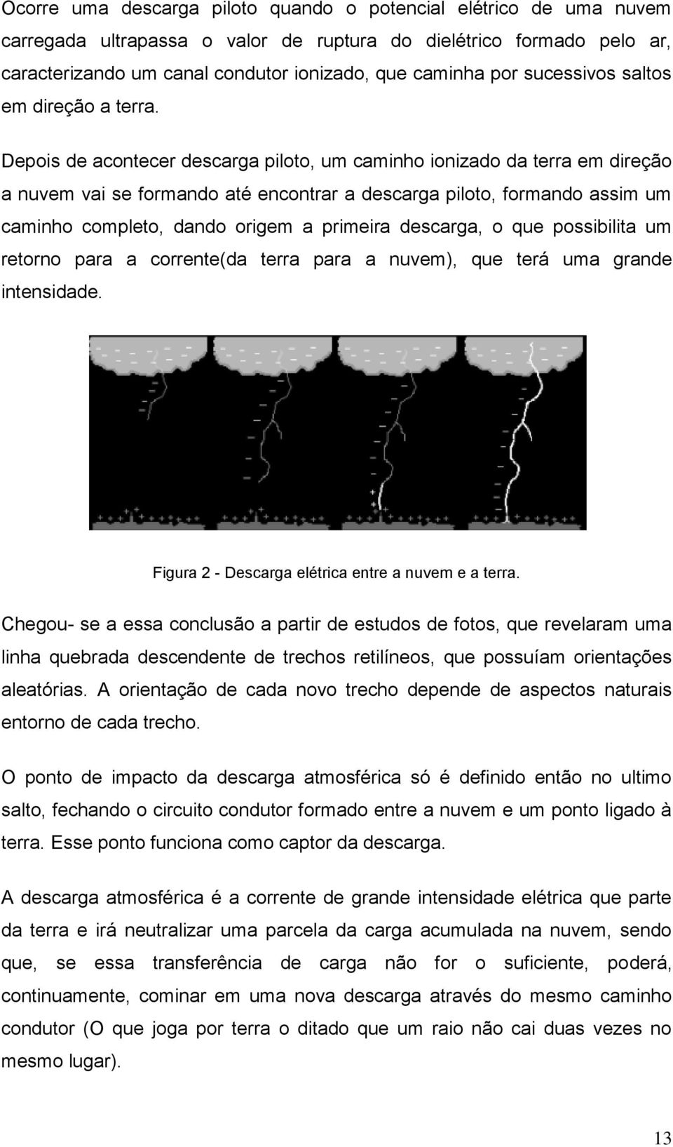 Depois de acontecer descarga piloto, um caminho ionizado da terra em direção a nuvem vai se formando até encontrar a descarga piloto, formando assim um caminho completo, dando origem a primeira