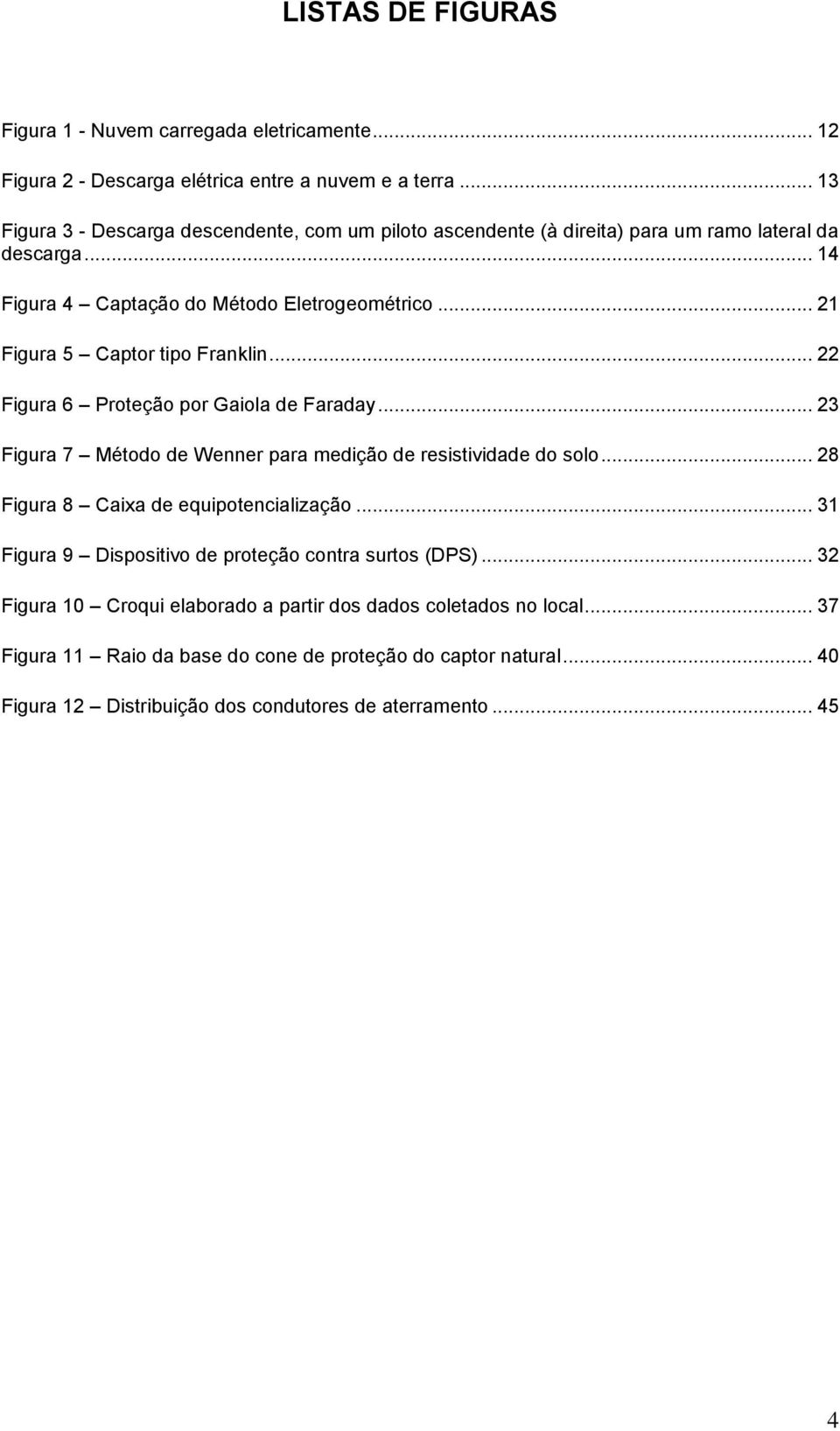 .. 21 Figura 5 Captor tipo Franklin... 22 Figura 6 Proteção por Gaiola de Faraday... 23 Figura 7 Método de Wenner para medição de resistividade do solo.