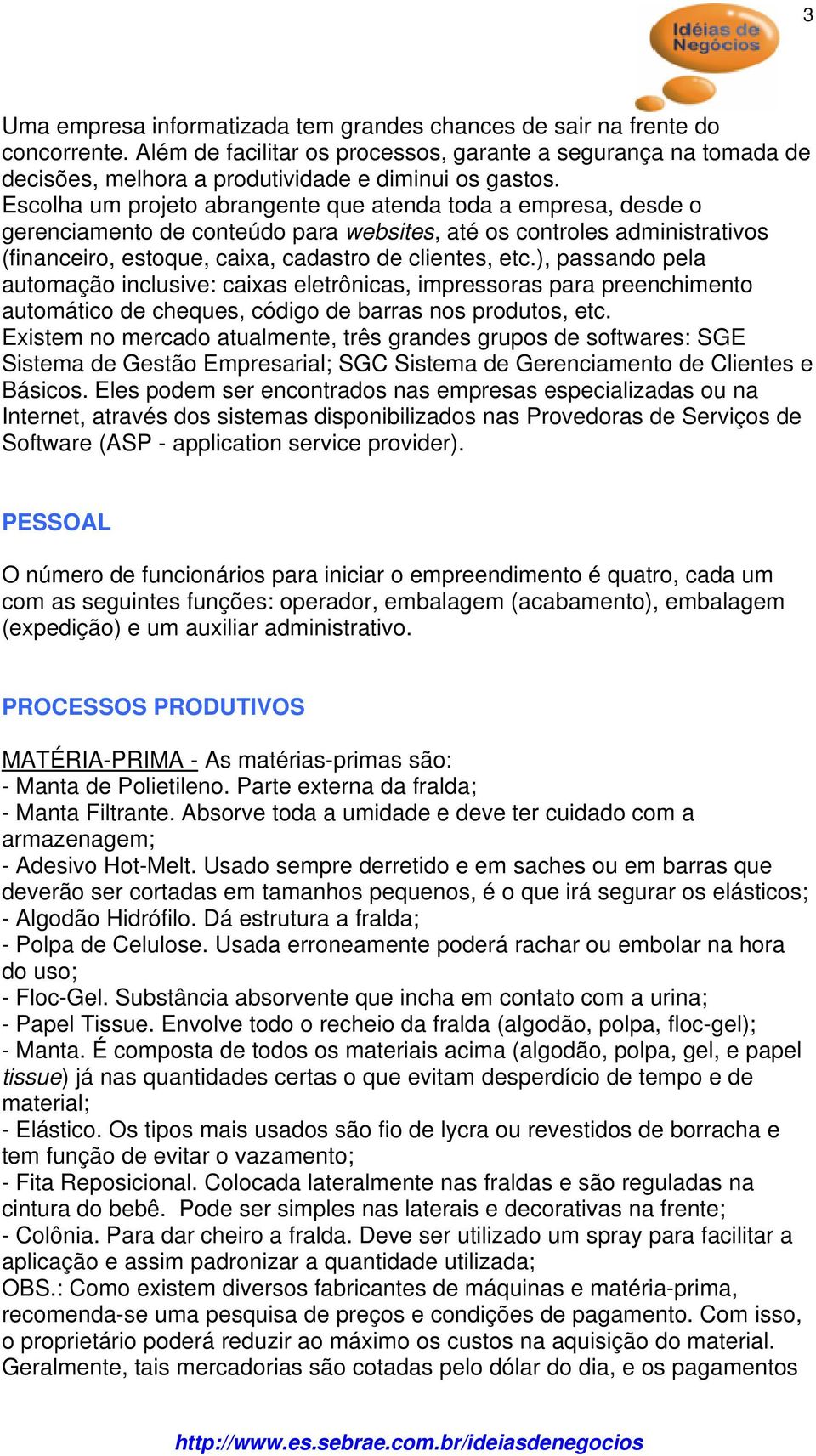 Escolha um projeto abrangente que atenda toda a empresa, desde o gerenciamento de conteúdo para websites, até os controles administrativos (financeiro, estoque, caixa, cadastro de clientes, etc.