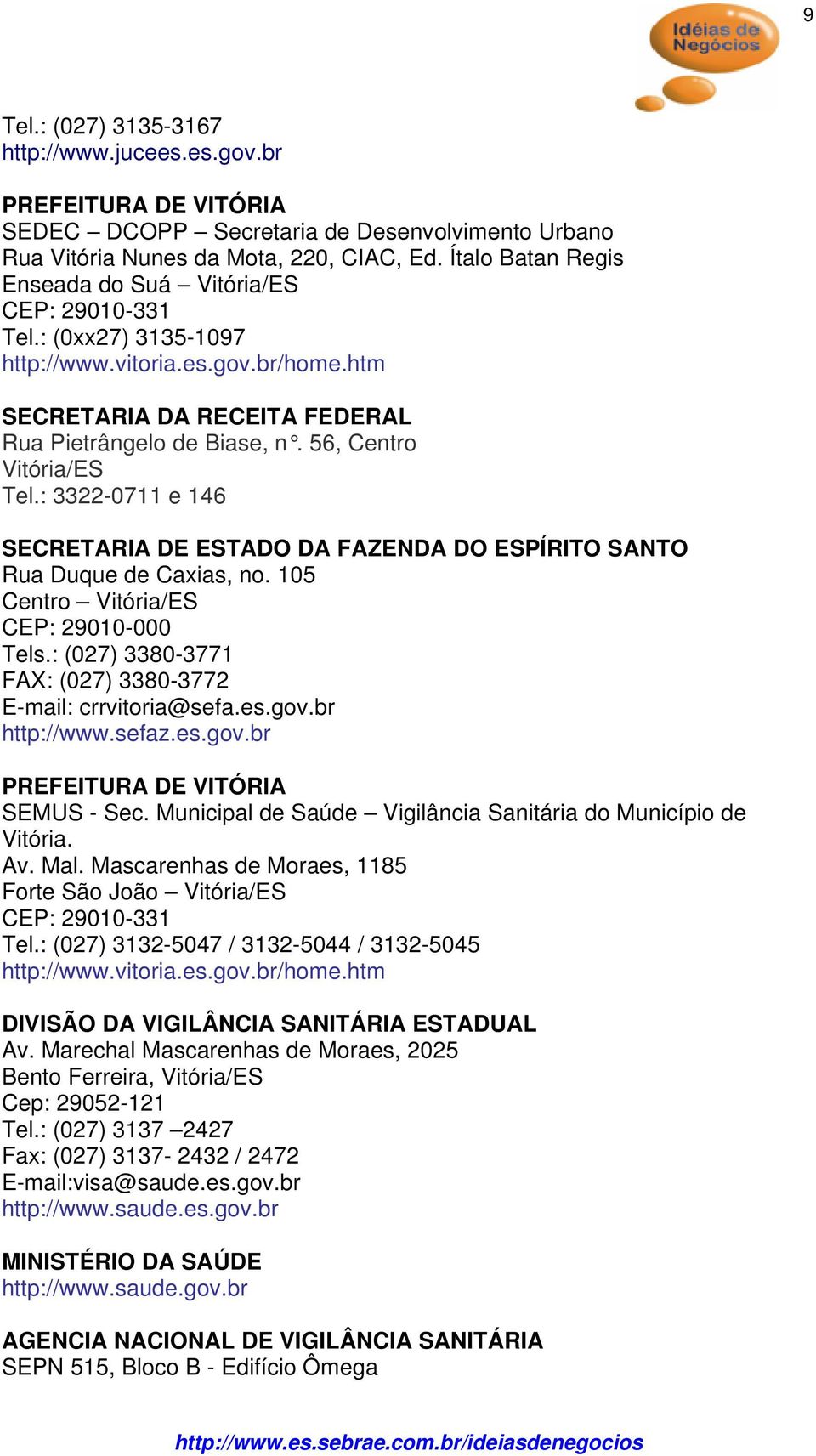 56, Centro Vitória/ES Tel.: 3322-0711 e 146 SECRETARIA DE ESTADO DA FAZENDA DO ESPÍRITO SANTO Rua Duque de Caxias, no. 105 Centro Vitória/ES CEP: 29010-000 Tels.