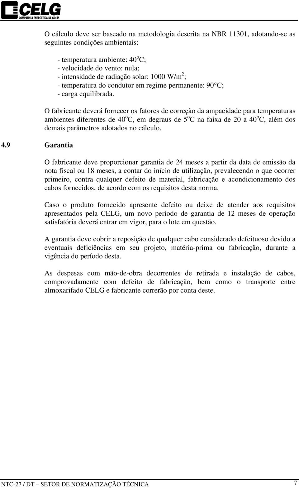 O fabricante deverá fornecer os fatores de correção da ampacidade para temperaturas ambientes diferentes de 40 o C, em degraus de 5 o C na faixa de 20 a 40 o C, além dos demais parâmetros adotados no