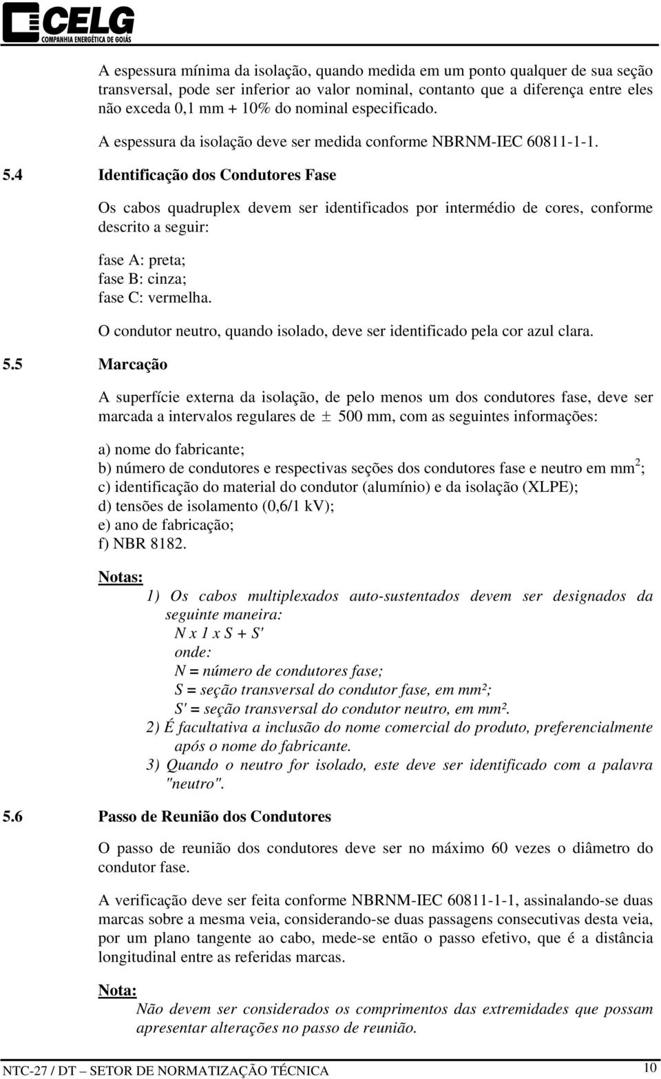 4 Identificação dos Condutores Fase Os cabos quadruplex devem ser identificados por intermédio de cores, conforme descrito a seguir: fase A: preta; fase B: cinza; fase C: vermelha. 5.