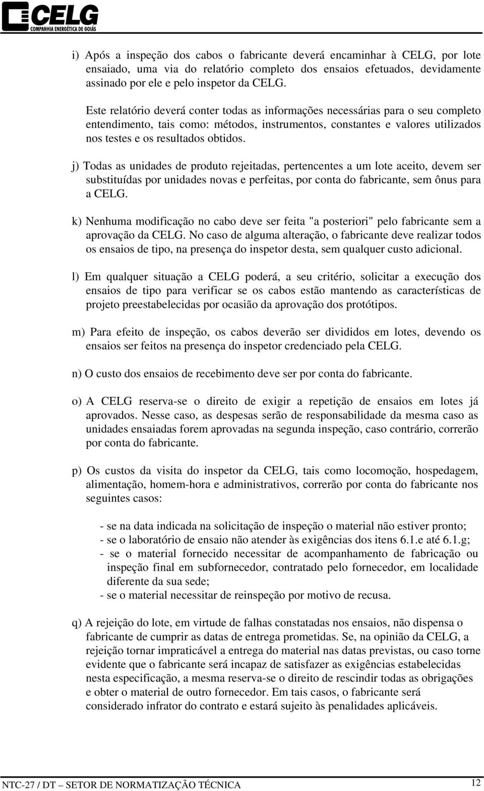 j) Todas as unidades de produto rejeitadas, pertencentes a um lote aceito, devem ser substituídas por unidades novas e perfeitas, por conta do fabricante, sem ônus para a CELG.