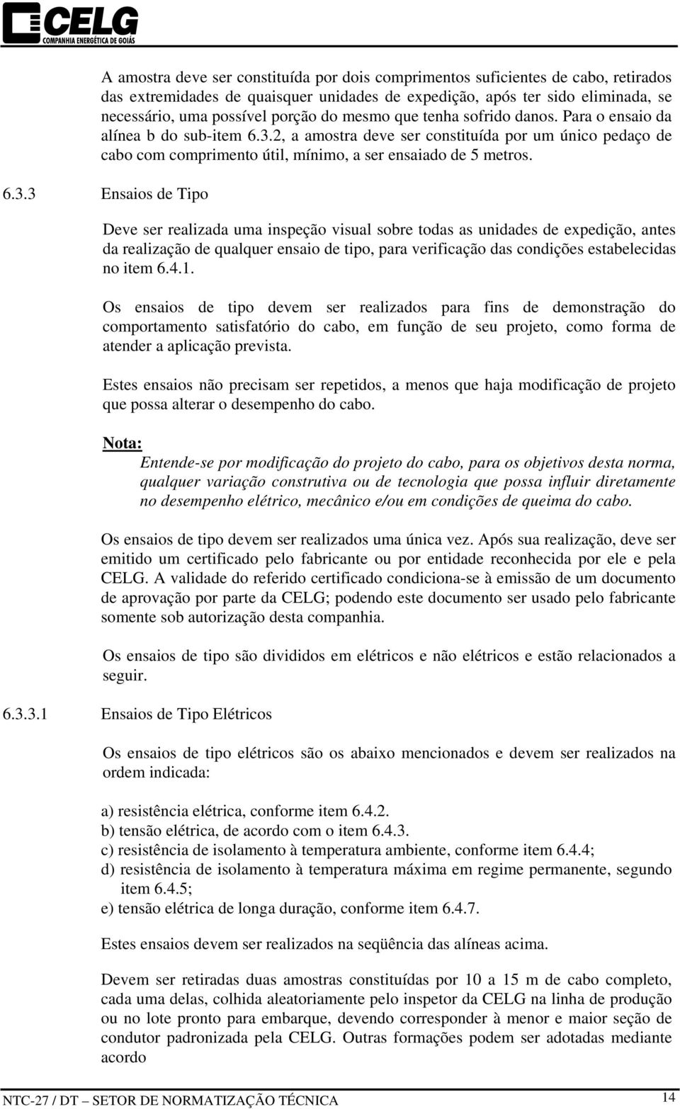 2, a amostra deve ser constituída por um único pedaço de cabo com comprimento útil, mínimo, a ser ensaiado de 5 metros. 6.3.