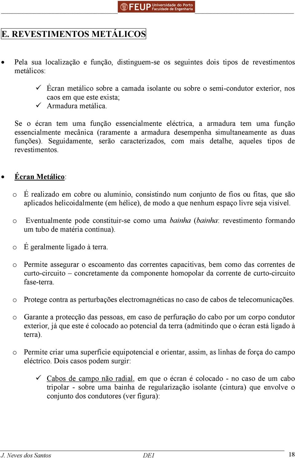 Se o écran tem uma função essencialmente eléctrica, a armadura tem uma função essencialmente mecânica (raramente a armadura desempenha simultaneamente as duas funções).