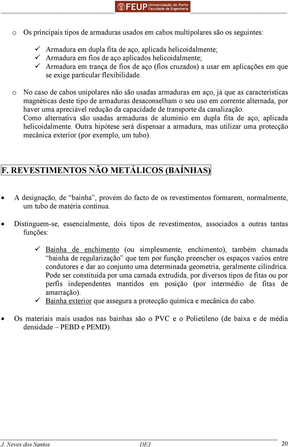 o No caso de cabos unipolares não são usadas armaduras em aço, já que as características magnéticas deste tipo de armaduras desaconselham o seu uso em corrente alternada, por haver uma apreciável