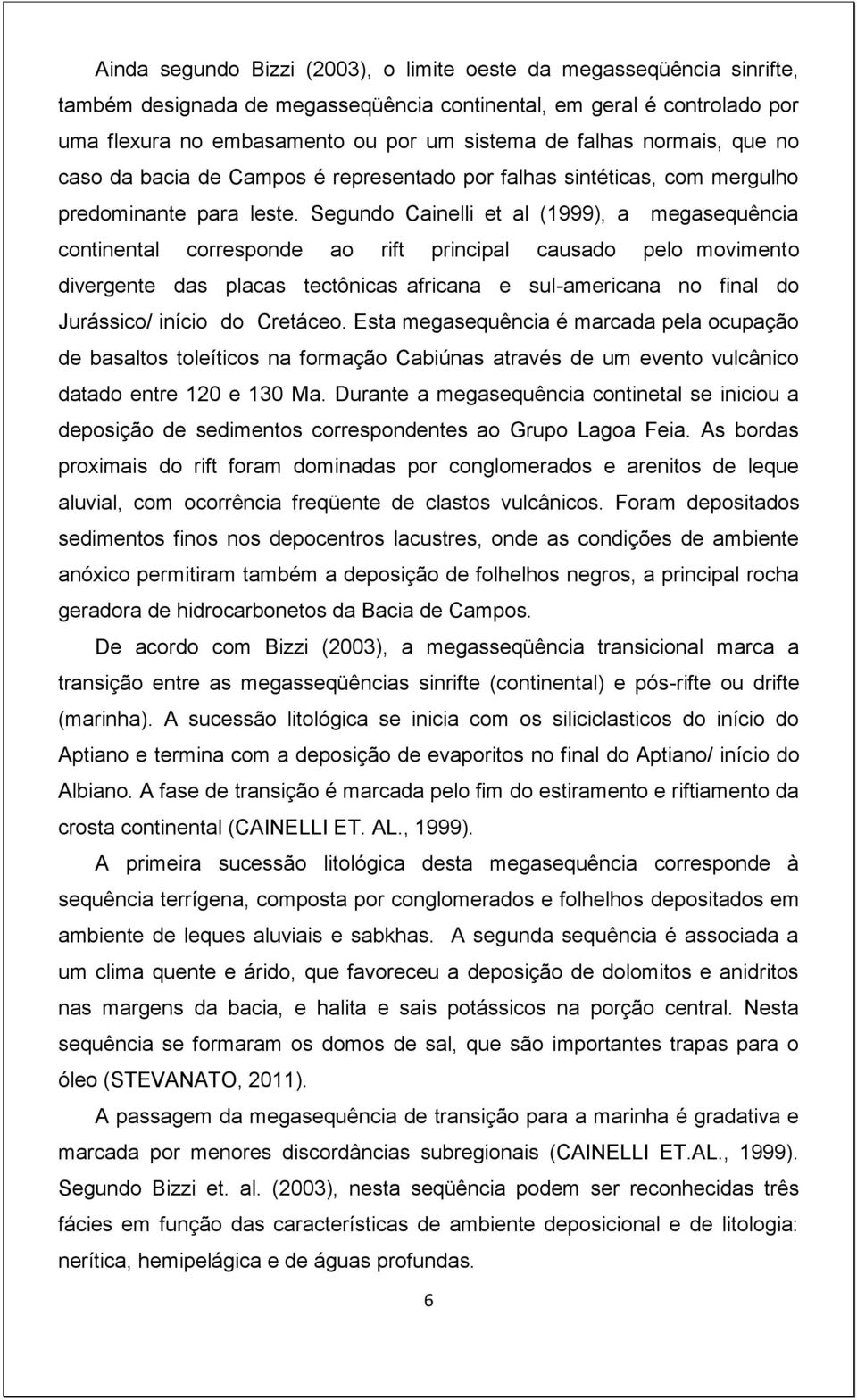 Segundo Cainelli et al (1999), a megasequência continental corresponde ao rift principal causado pelo movimento divergente das placas tectônicas africana e sul-americana no final do Jurássico/ início