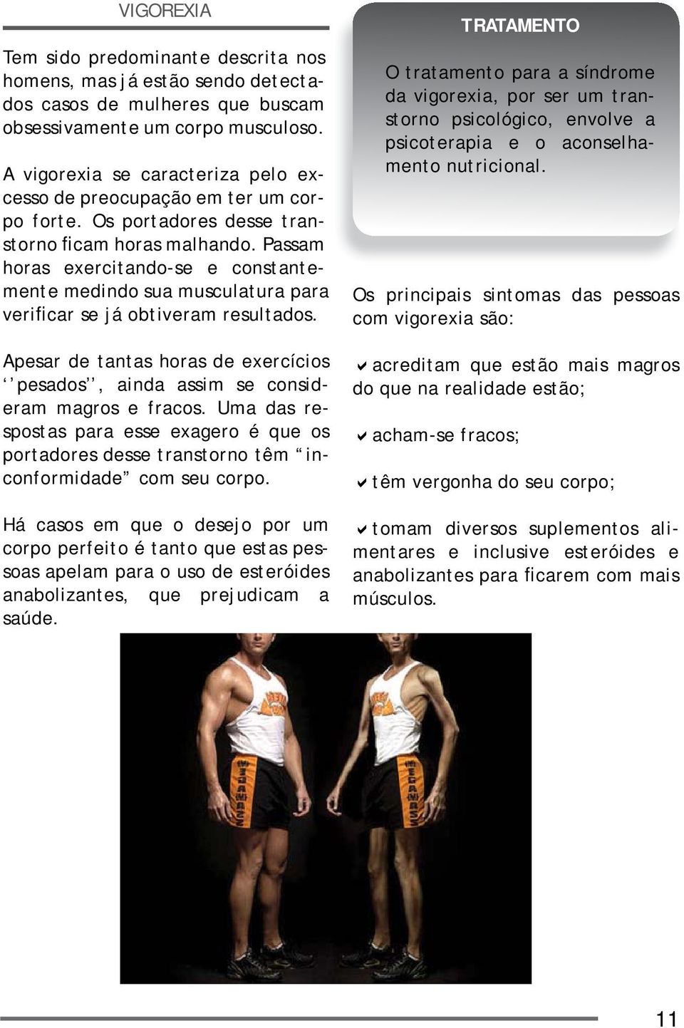 Passam horas exercitando-se e constantemente medindo sua musculatura para verificar se já obtiveram resultados. Apesar de tantas horas de exercícios pesados, ainda assim se consideram magros e fracos.