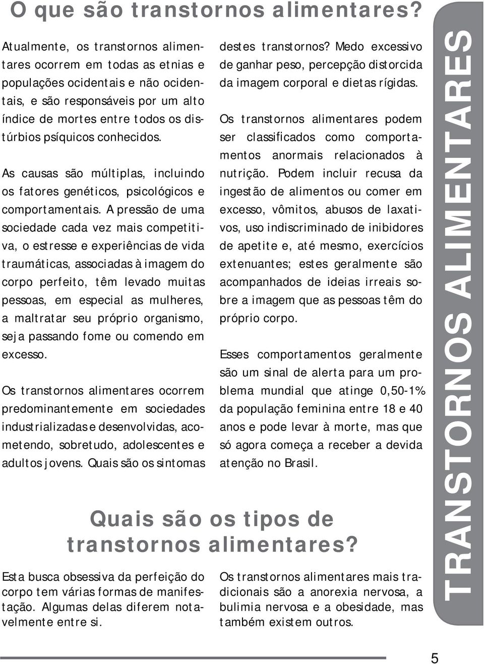 conhecidos. As causas são múltiplas, incluindo os fatores genéticos, psicológicos e comportamentais.