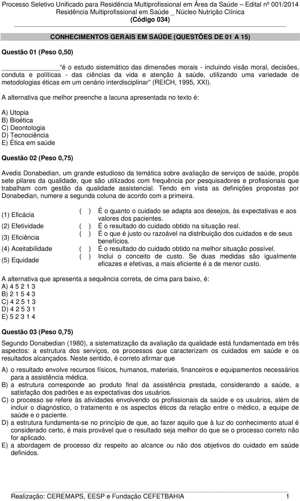 A alternativa que melhor preenche a lacuna apresentada no texto é: A) Utopia B) Bioética C) Deontologia D) Tecnociência E) Ética em saúde Questão 02 (Peso 0,75) Avedis Donabedian, um grande estudioso