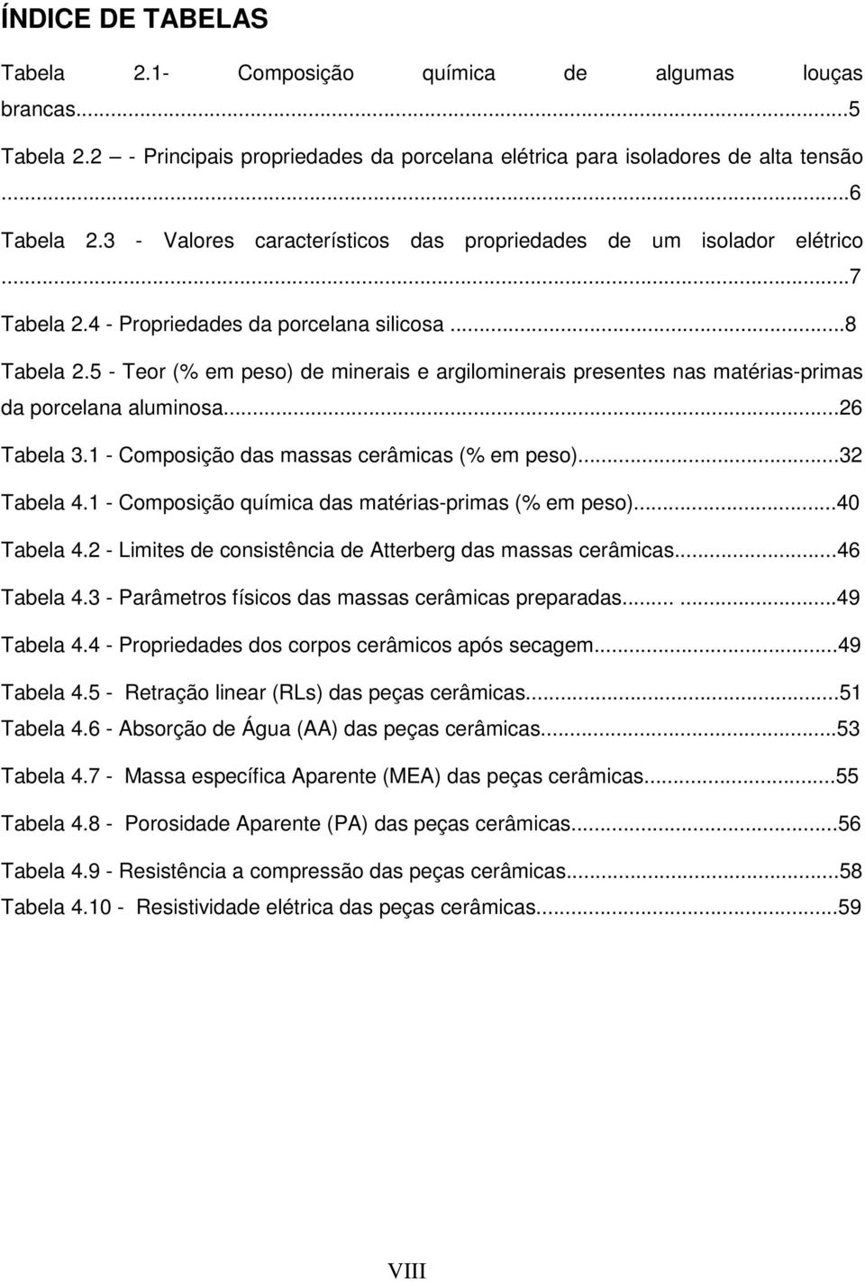 5 - Teor (% em peso) de minerais e argilominerais presentes nas matérias-primas da porcelana aluminosa...26 Tabela 3.1 - Composição das massas cerâmicas (% em peso)...32 Tabela 4.