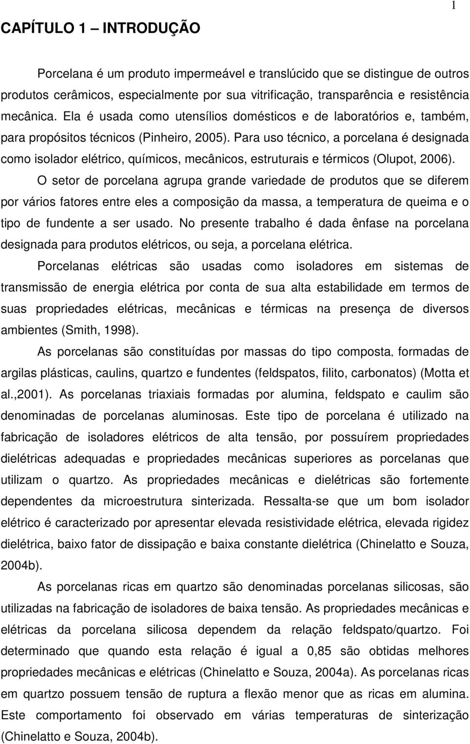 Para uso técnico, a porcelana é designada como isolador elétrico, químicos, mecânicos, estruturais e térmicos (Olupot, 2006).