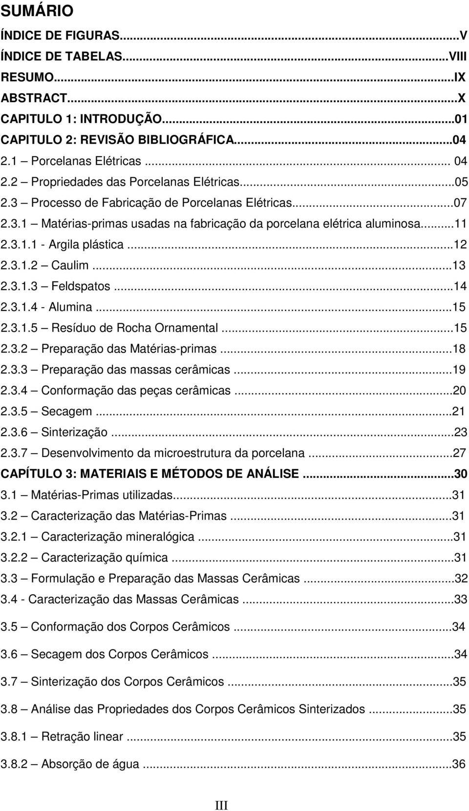 ..12 2.3.1.2 Caulim...13 2.3.1.3 Feldspatos...14 2.3.1.4 - lumina...15 2.3.1.5 Resíduo de Rocha Ornamental...15 2.3.2 Preparação das atérias-primas...18 2.3.3 Preparação das massas cerâmicas...19 2.3.4 Conformação das peças cerâmicas.