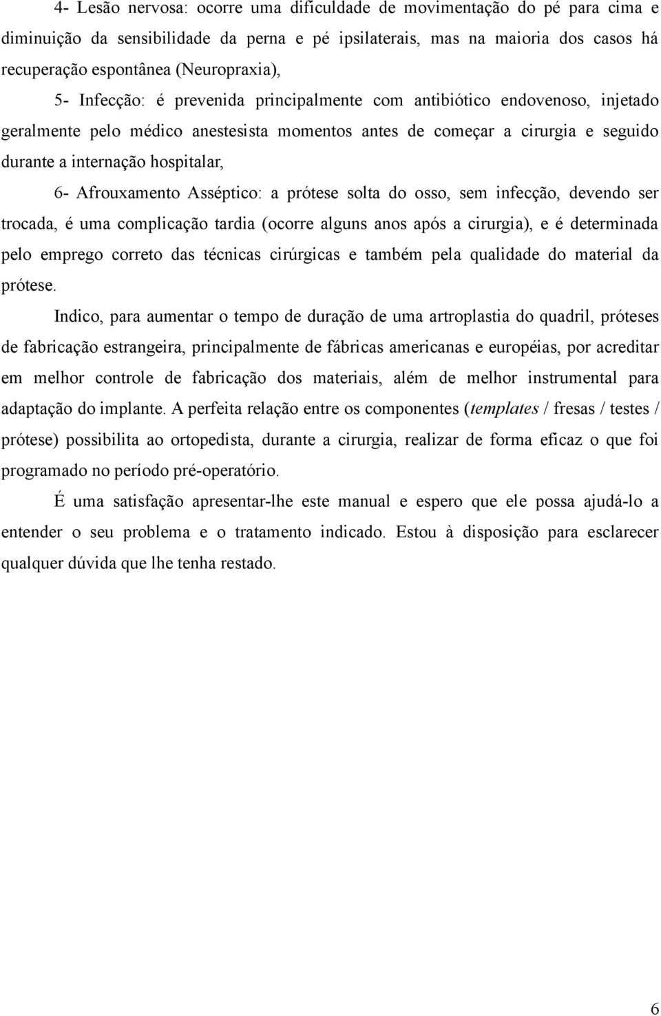 Afrouxamento Asséptico: a prótese solta do osso, sem infecção, devendo ser trocada, é uma complicação tardia (ocorre alguns anos após a cirurgia), e é determinada pelo emprego correto das técnicas