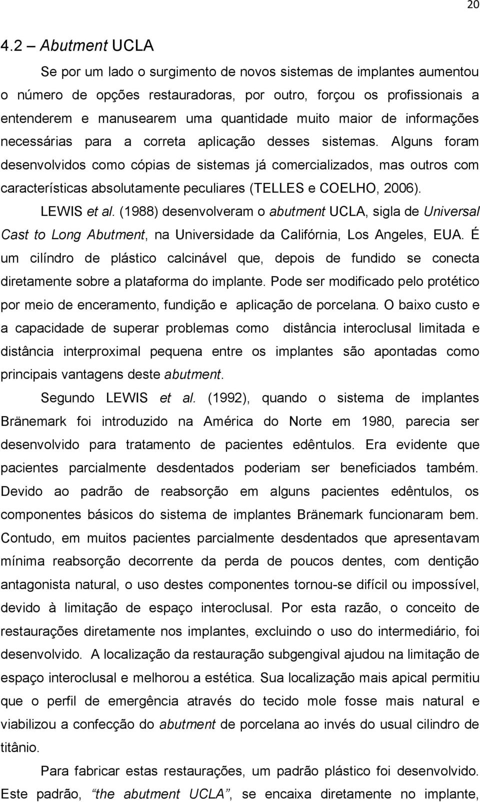 Alguns foram desenvolvidos como cópias de sistemas já comercializados, mas outros com características absolutamente peculiares (TELLES e COELHO, 2006). LEWIS et al.