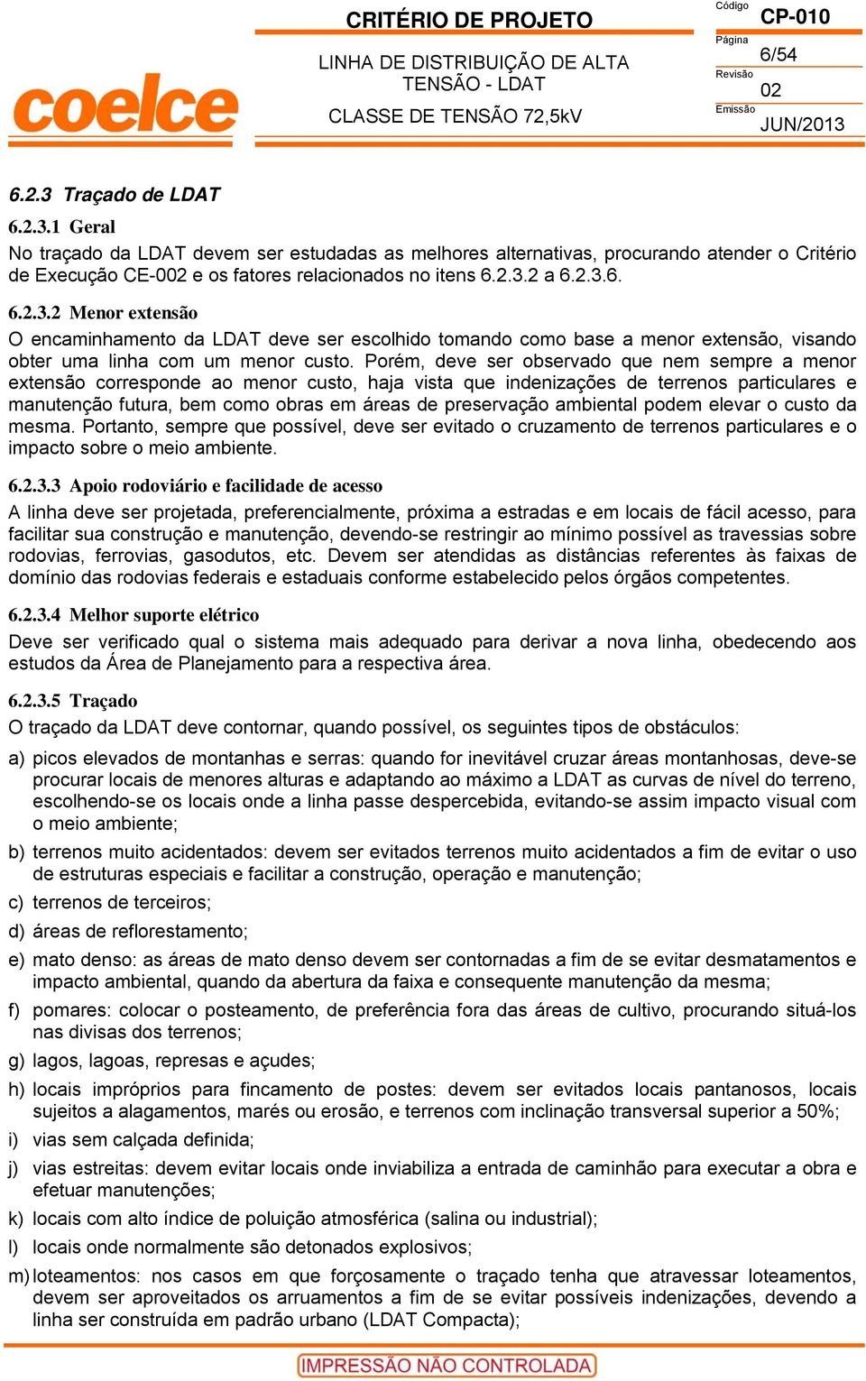 Porém, deve ser observado que nem sempre a menor extensão corresponde ao menor custo, haja vista que indenizações de terrenos particulares e manutenção futura, bem como obras em áreas de preservação