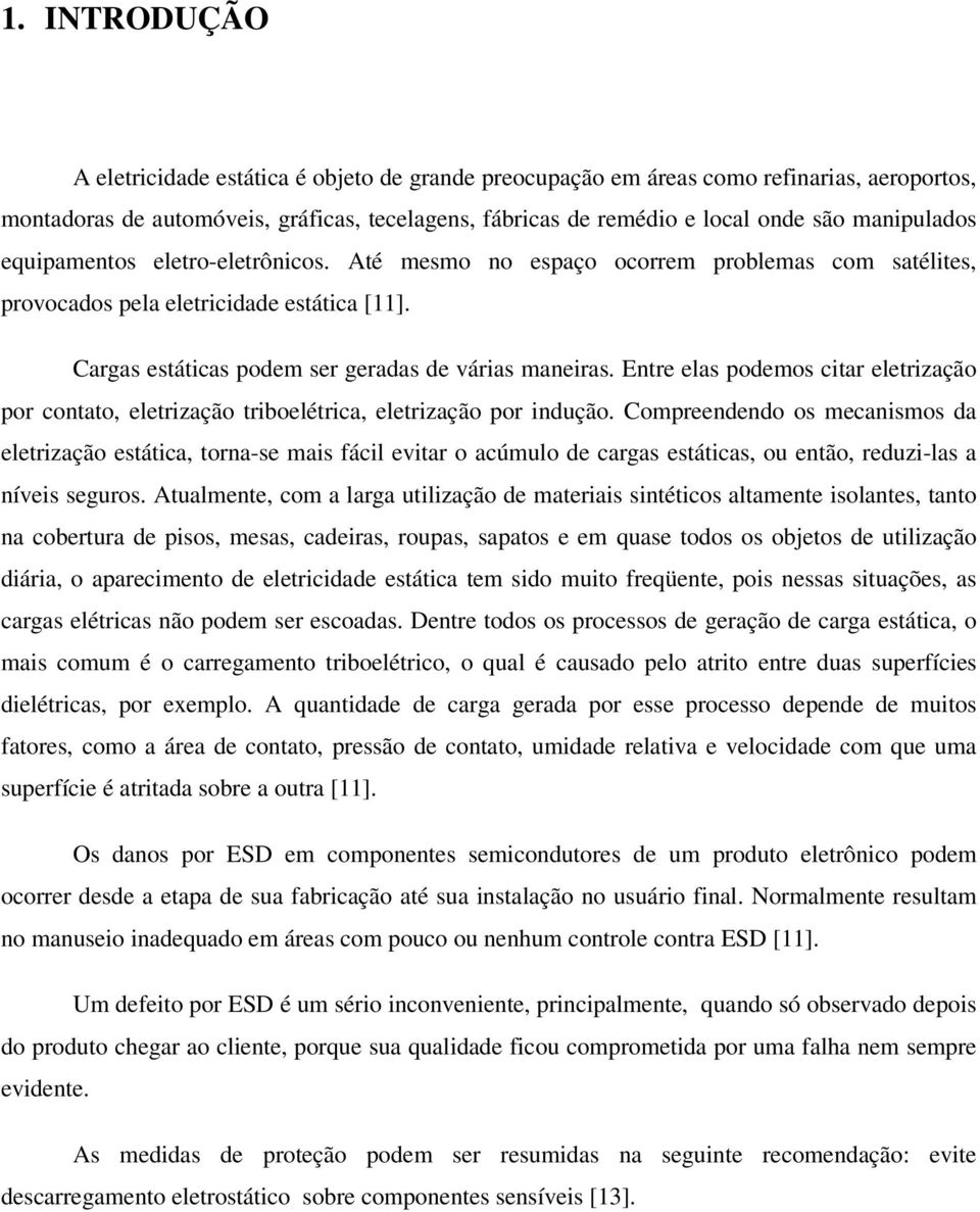 Entre elas podemos citar eletrização por contato, eletrização triboelétrica, eletrização por indução.