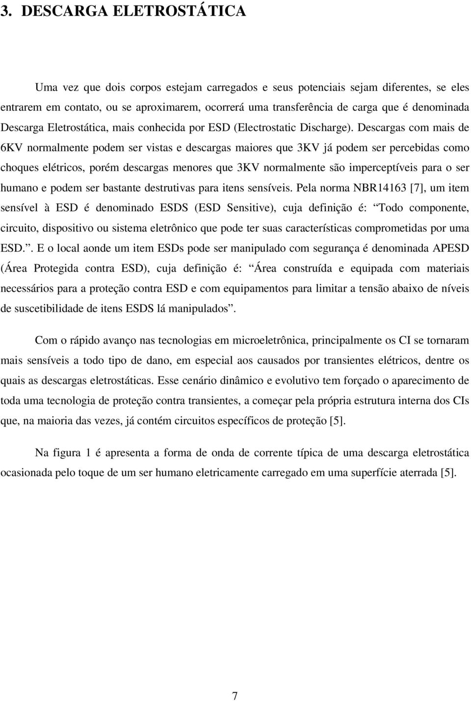 Descargas com mais de 6KV normalmente podem ser vistas e descargas maiores que 3KV já podem ser percebidas como choques elétricos, porém descargas menores que 3KV normalmente são imperceptíveis para