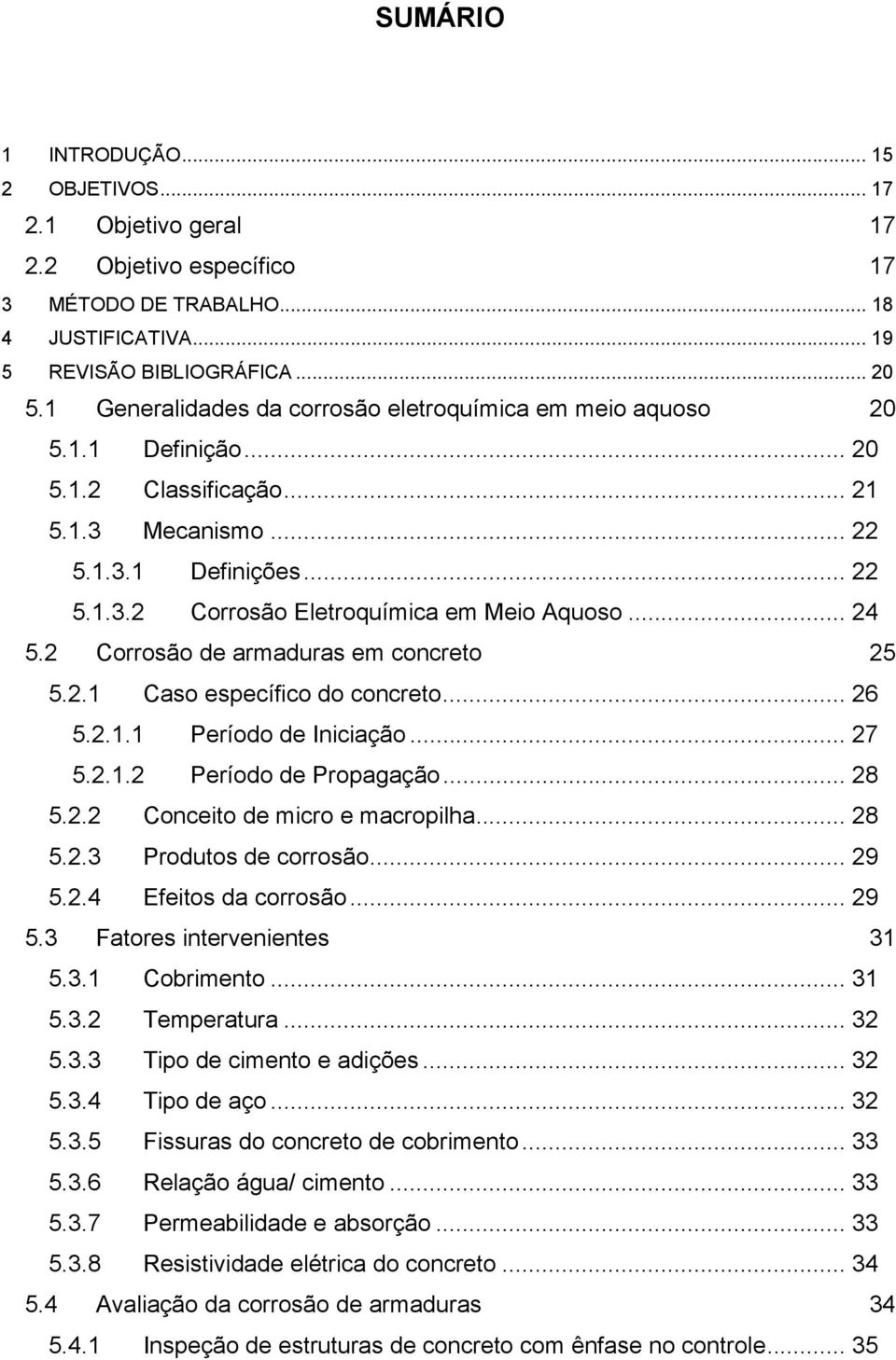 .. 24 5.2 Corrosão de armaduras em concreto 25 5.2.1 Caso específico do concreto... 26 5.2.1.1 Período de Iniciação... 27 5.2.1.2 Período de Propagação... 28 5.2.2 Conceito de micro e macropilha.