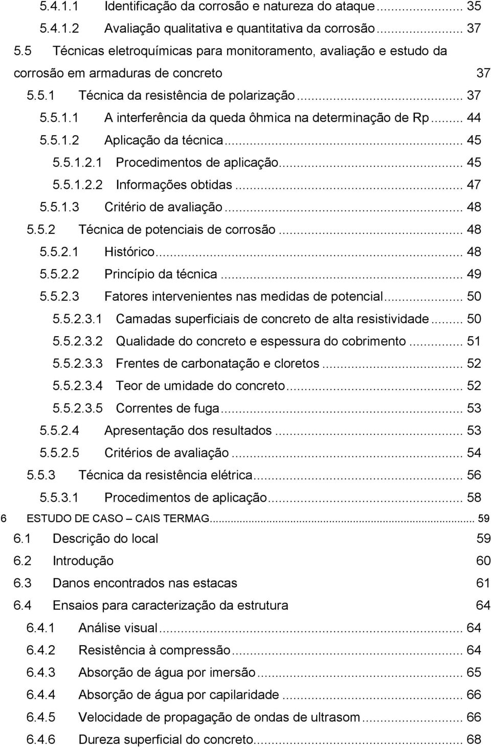 .. 44 5.5.1.2 Aplicação da técnica... 45 5.5.1.2.1 Procedimentos de aplicação... 45 5.5.1.2.2 Informações obtidas... 47 5.5.1.3 Critério de avaliação... 48 5.5.2 Técnica de potenciais de corrosão.