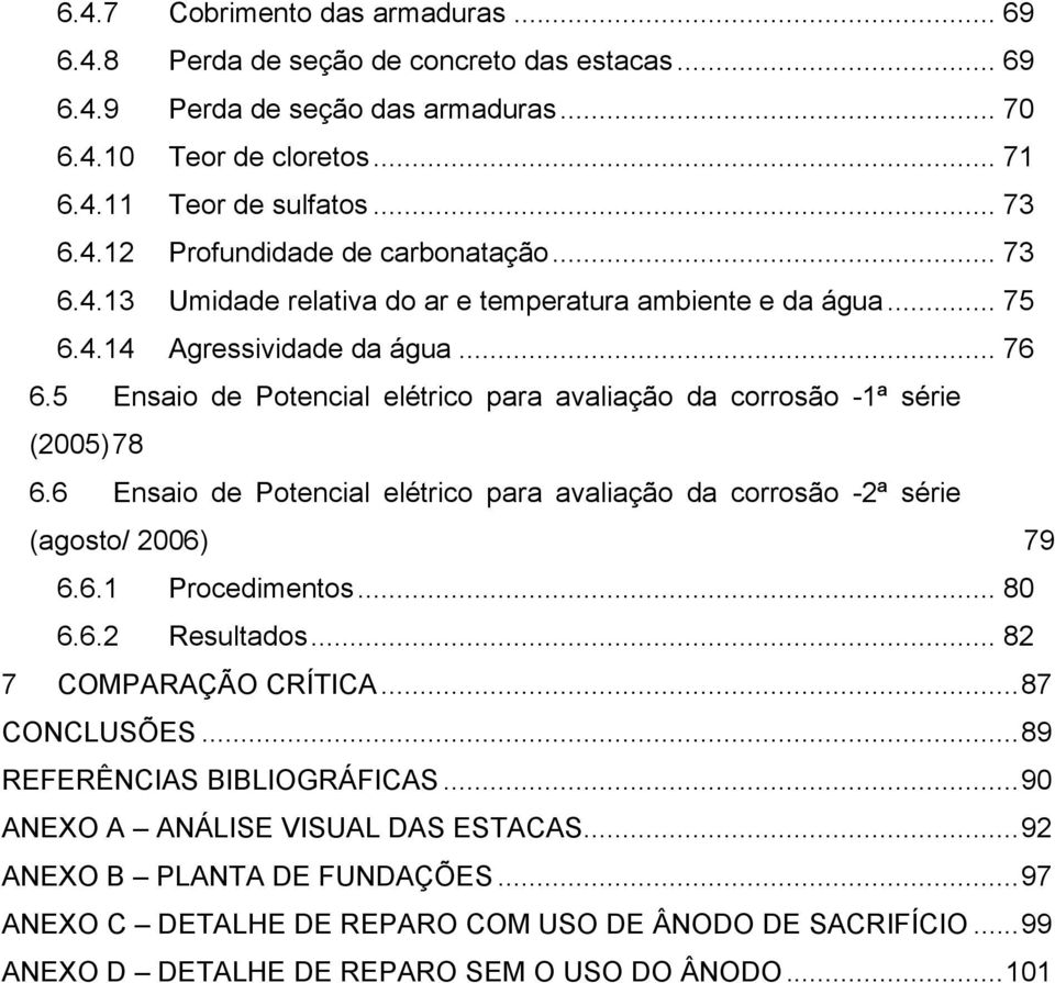 6 Ensaio de Potencial elétrico para avaliação da corrosão -2ª série (agosto/ 2006) 79 6.6.1 Procedimentos... 80 6.6.2 Resultados... 82 7 COMPARAÇÃO CRÍTICA...87 CONCLUSÕES.