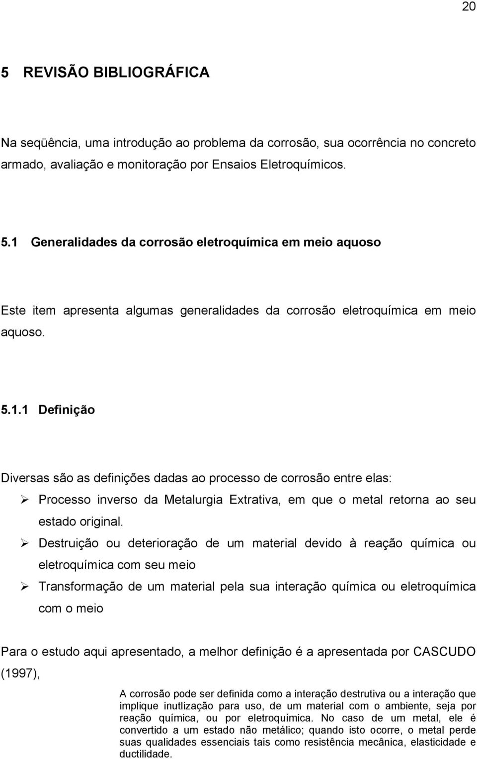 Destruição ou deterioração de um material devido à reação química ou eletroquímica com seu meio Transformação de um material pela sua interação química ou eletroquímica com o meio Para o estudo aqui