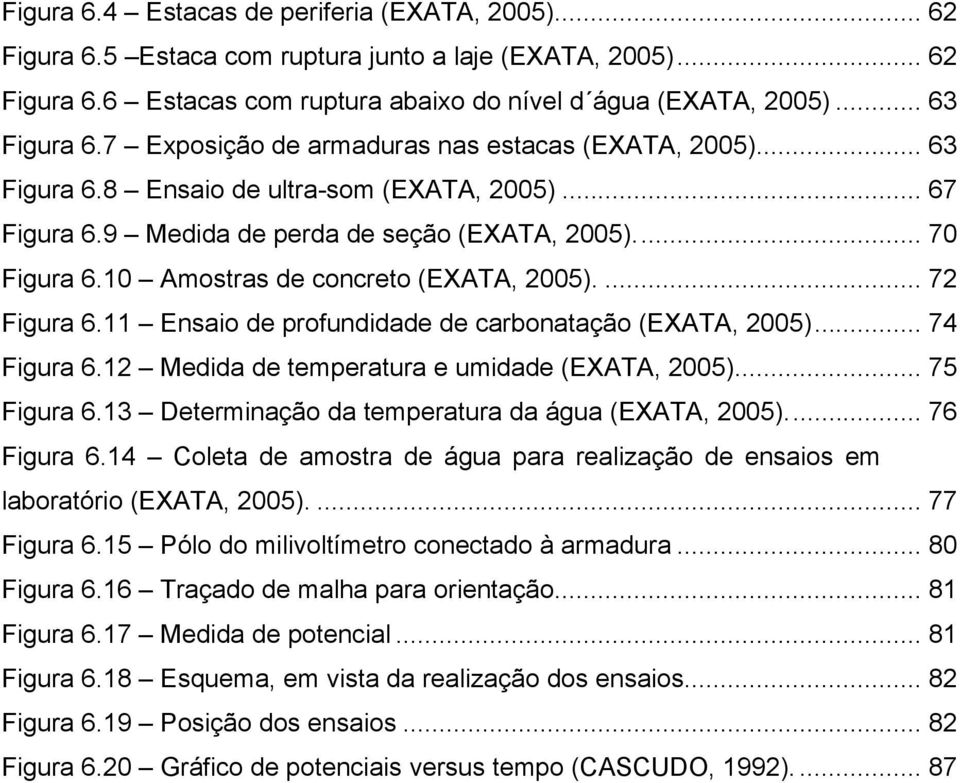 10 Amostras de concreto (EXATA, 2005).... 72 Figura 6.11 Ensaio de profundidade de carbonatação (EXATA, 2005)... 74 Figura 6.12 Medida de temperatura e umidade (EXATA, 2005)... 75 Figura 6.