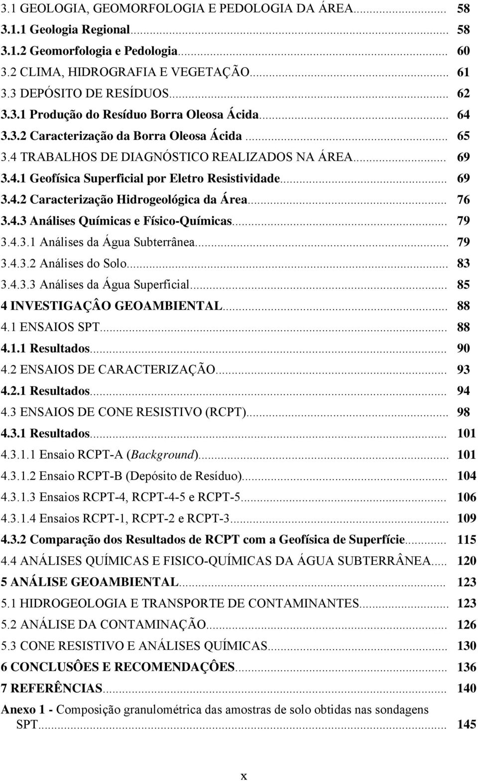 .. 76 3.4.3 Análises Químicas e Físico-Químicas... 79 3.4.3.1 Análises da Água Subterrânea... 79 3.4.3.2 Análises do Solo... 83 3.4.3.3 Análises da Água Superficial... 85 4 INVESTIGAÇÂO GEOAMBIENTAL.