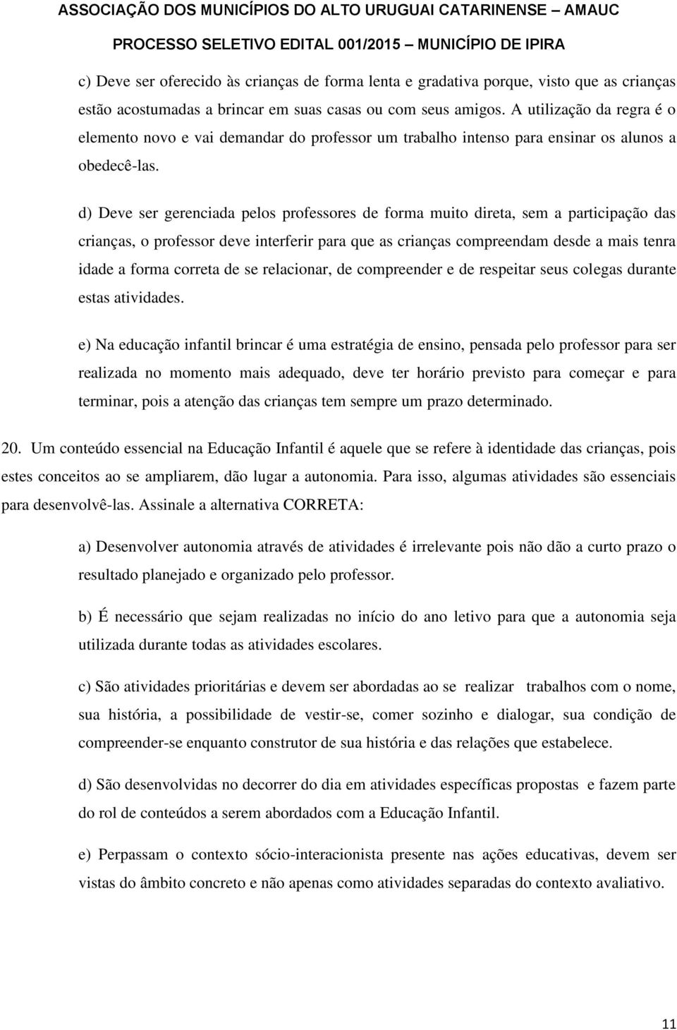 d) Deve ser gerenciada pelos professores de forma muito direta, sem a participação das crianças, o professor deve interferir para que as crianças compreendam desde a mais tenra idade a forma correta