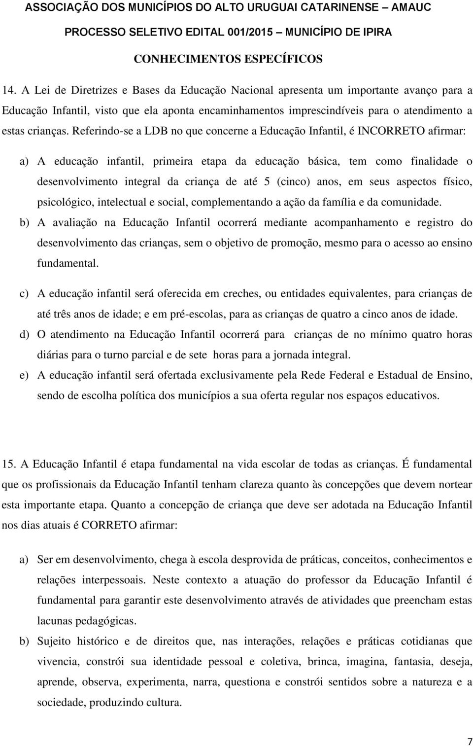 Referindo-se a LDB no que concerne a Educação Infantil, é INCORRETO afirmar: a) A educação infantil, primeira etapa da educação básica, tem como finalidade o desenvolvimento integral da criança de