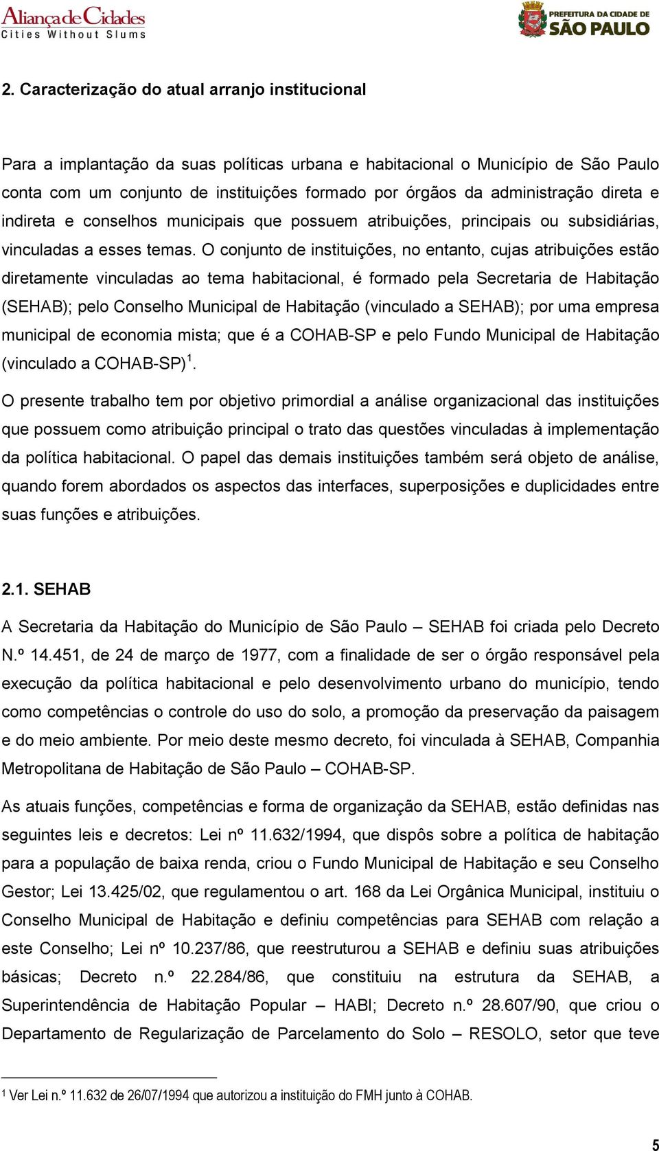 O conjunto de instituições, no entanto, cujas atribuições estão diretamente vinculadas ao tema habitacional, é formado pela Secretaria de Habitação (SEHAB); pelo Conselho Municipal de Habitação