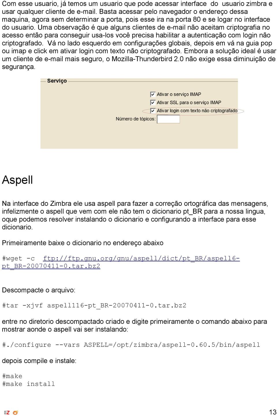 Uma observação é que alguns clientes de e-mail não aceitam criptografia no acesso então para conseguir usa-los você precisa habilitar a autenticação com login não criptografado.