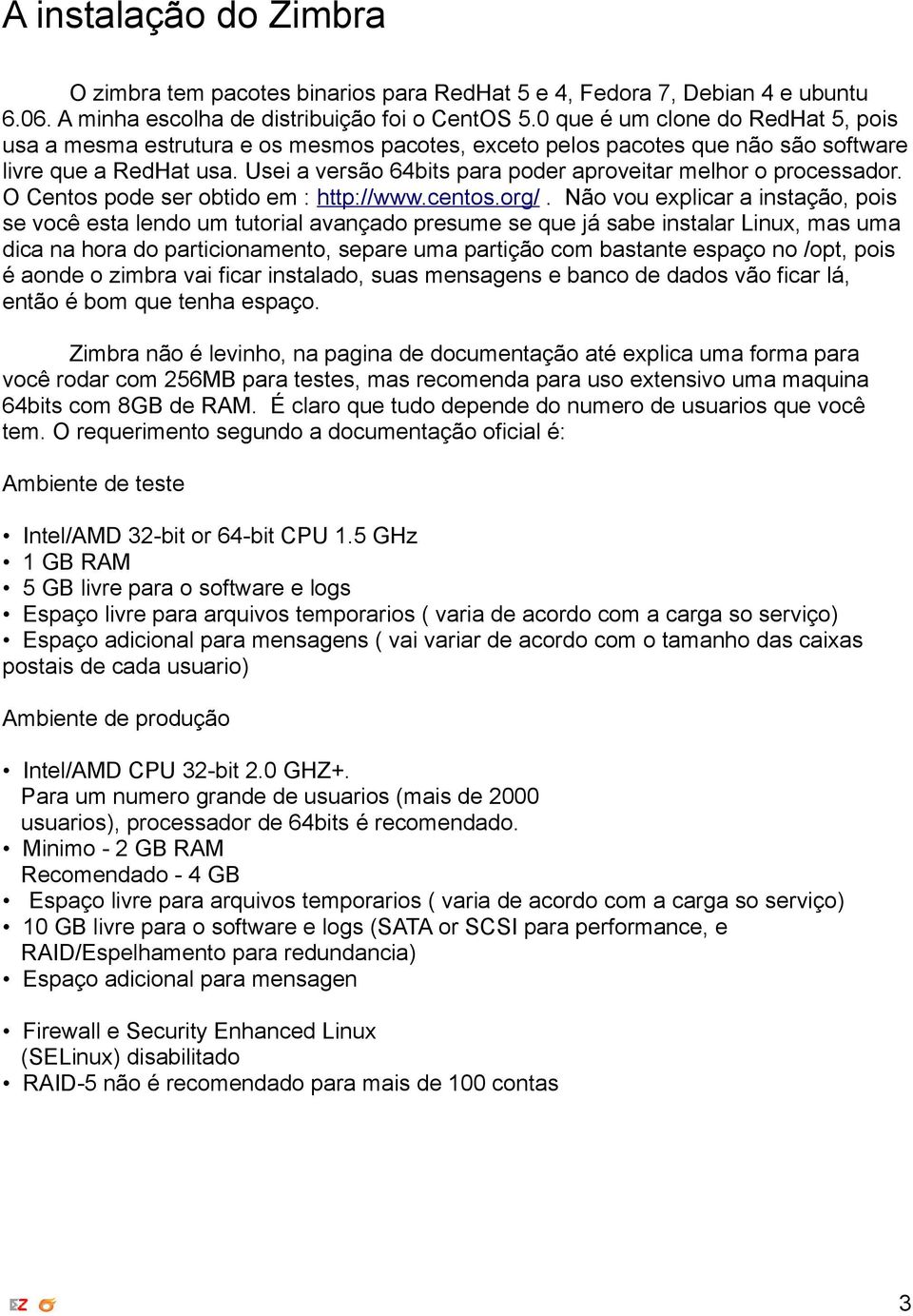 Usei a versão 64bits para poder aproveitar melhor o processador. O Centos pode ser obtido em : http://www.centos.org/.