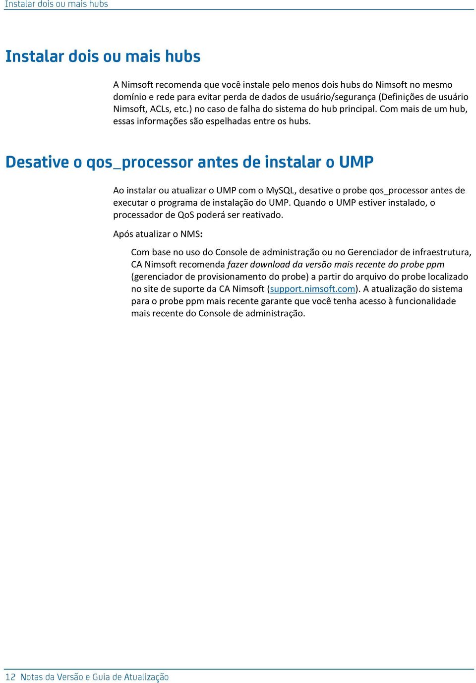 Desative o qos_processor antes de instalar o UMP Ao instalar ou atualizar o UMP com o MySQL, desative o probe qos_processor antes de executar o programa de instalação do UMP.