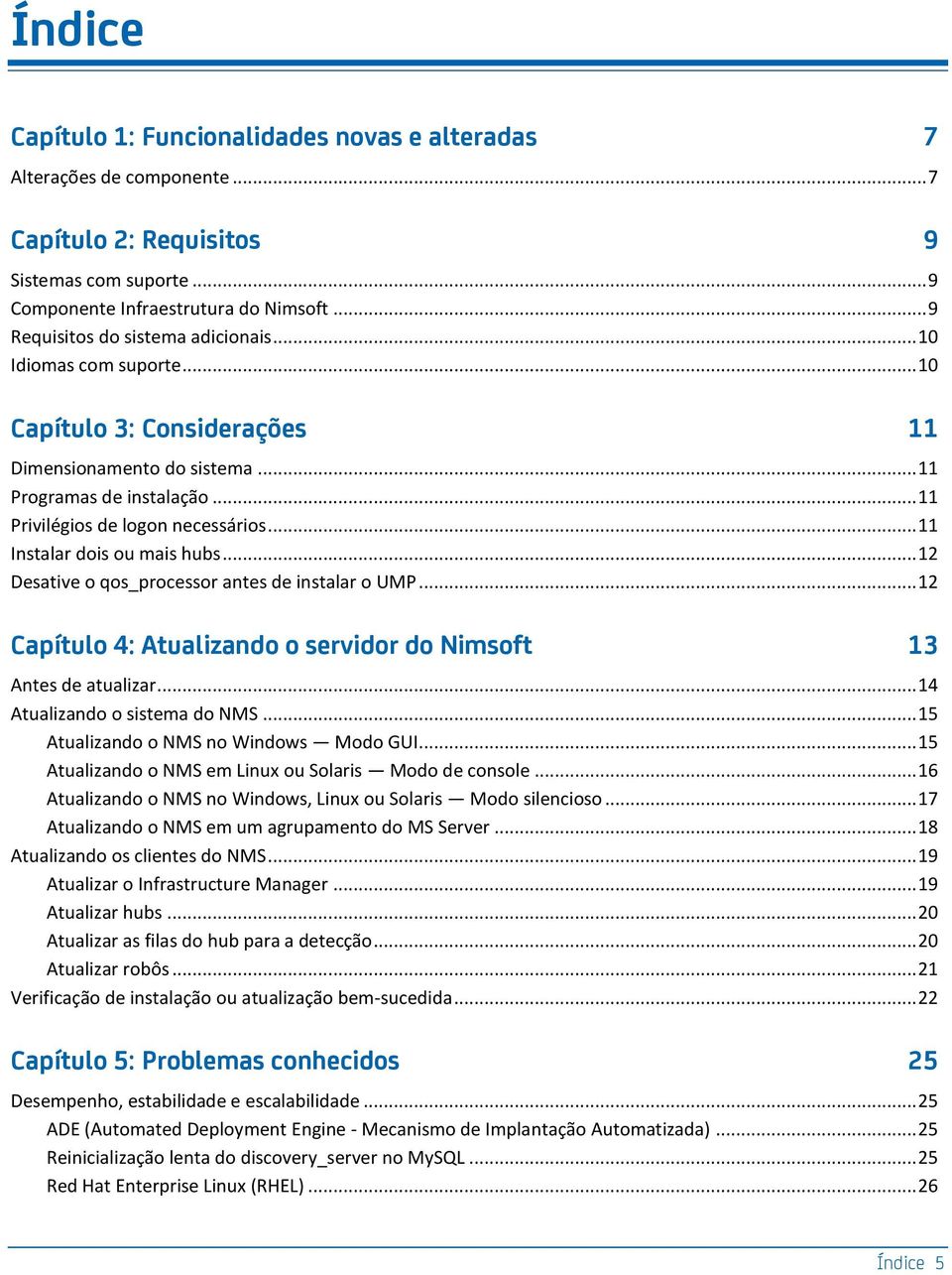 .. 11 Instalar dois ou mais hubs... 12 Desative o qos_processor antes de instalar o UMP... 12 Capítulo 4: Atualizando o servidor do Nimsoft 13 Antes de atualizar... 14 Atualizando o sistema do NMS.