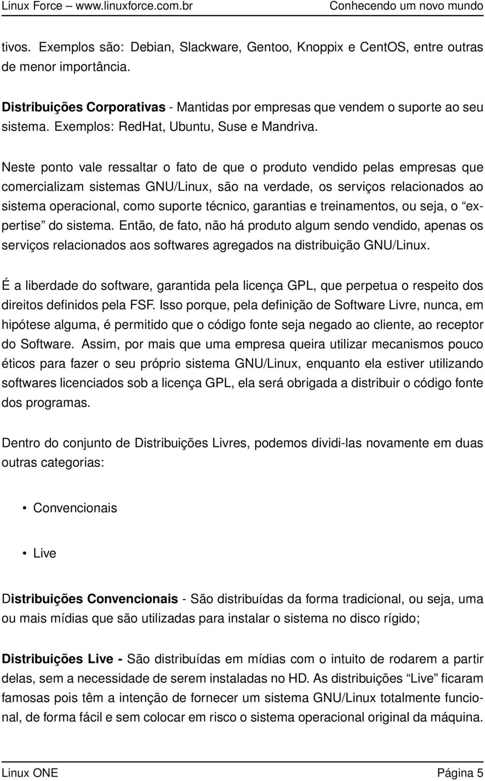 Neste ponto vale ressaltar o fato de que o produto vendido pelas empresas que comercializam sistemas GNU/Linux, são na verdade, os serviços relacionados ao sistema operacional, como suporte técnico,