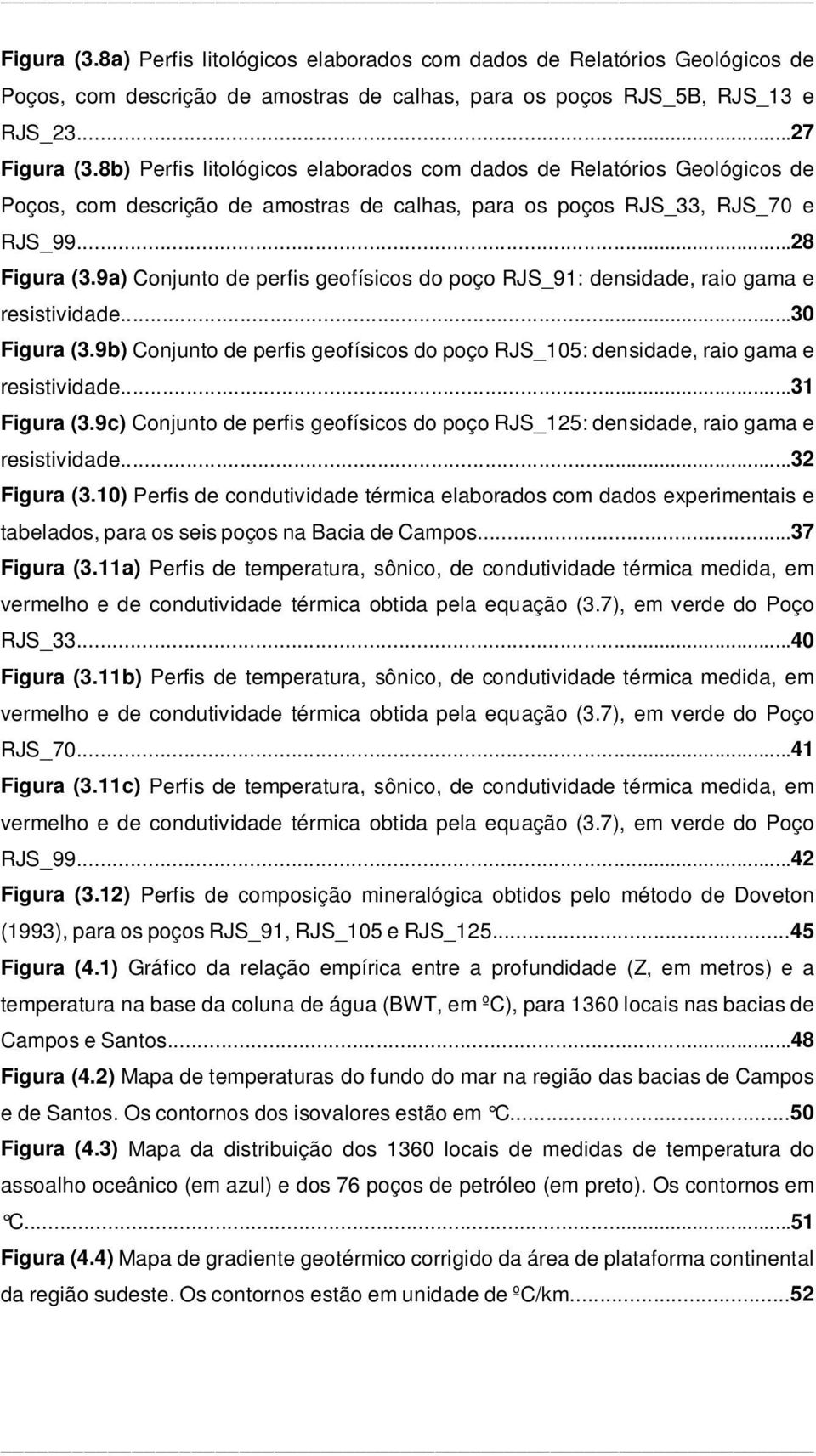 9a) Conjunto de perfis geofísicos do poço RJS_91: densidade, raio gama e resistividade...30 Figura (3.9b) Conjunto de perfis geofísicos do poço RJS_105: densidade, raio gama e resistividade.