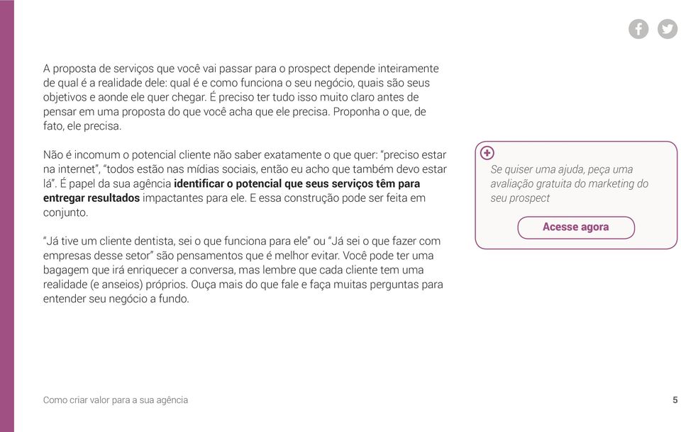 Não é incomum o potencial cliente não saber exatamente o que quer: preciso estar na internet, todos estão nas mídias sociais, então eu acho que também devo estar lá.