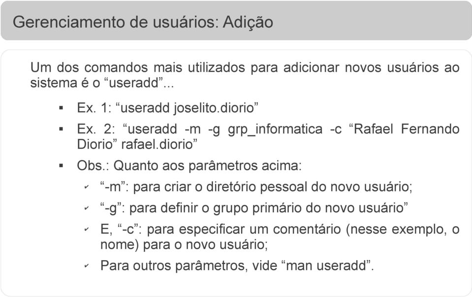 : Quanto aos parâmetros acima: -m : para criar o diretório pessoal do novo usuário; -g : para definir o grupo primário do