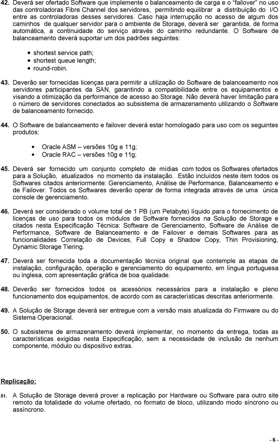 Caso haja interrupção no acesso de algum dos caminhos de qualquer servidor para o ambiente de Storage, deverá ser garantida, de forma automática, a continuidade do serviço através do caminho