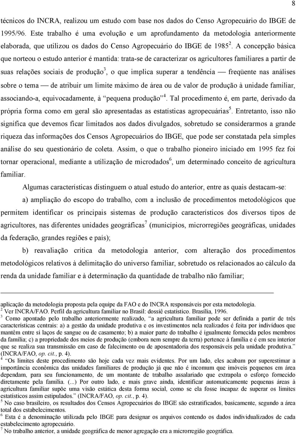 A concepção básica que norteou o estudo anterior é mantida: trata-se de caracterizar os agricultores familiares a partir de suas relações sociais de produção 3, o que implica superar a tendência