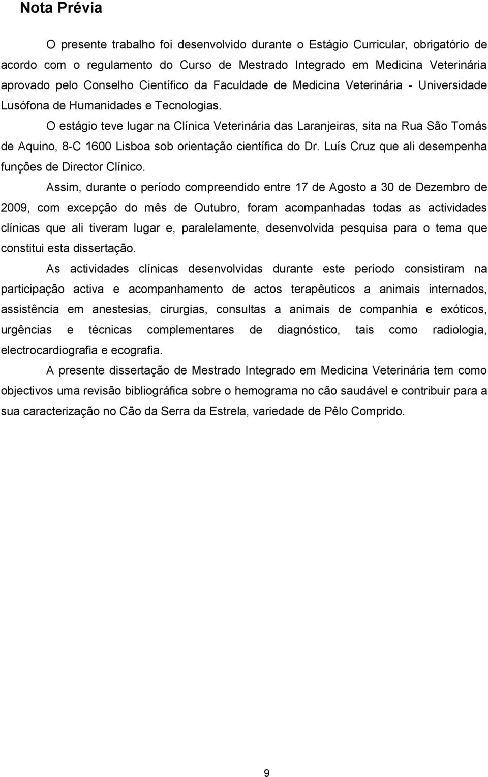O estágio teve lugar na Clínica Veterinária das Laranjeiras, sita na Rua São Tomás de Aquino, 8-C 1600 Lisboa sob orientação científica do Dr. Luís Cruz que ali desempenha funções de Director Clínico.