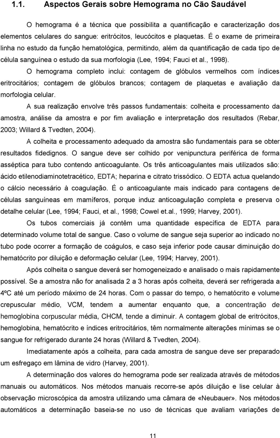 O hemograma completo inclui: contagem de glóbulos vermelhos com índices eritrocitários; contagem de glóbulos brancos; contagem de plaquetas e avaliação da morfologia celular.