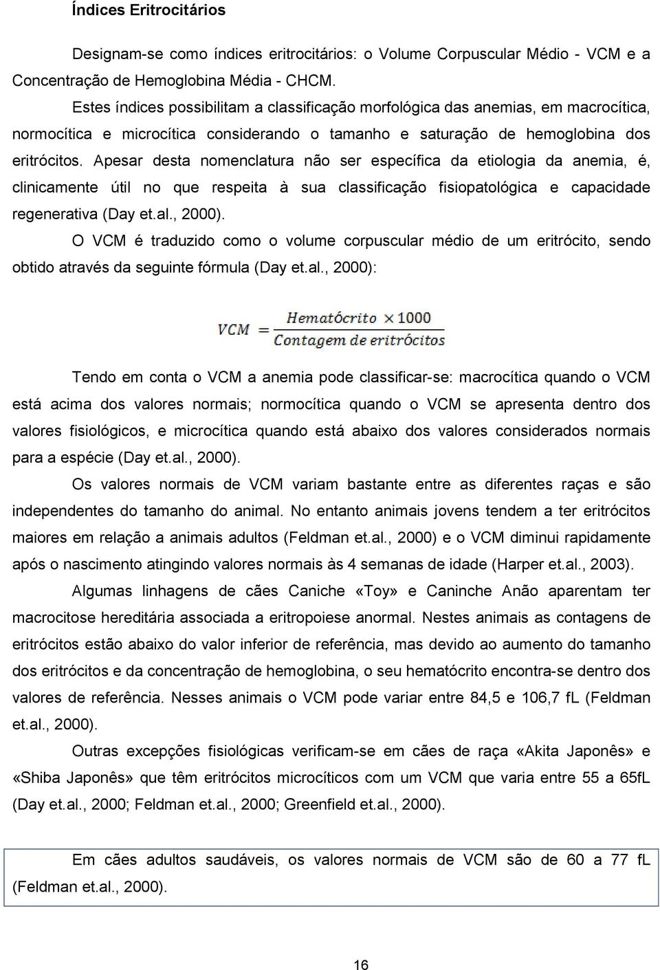 Apesar desta nomenclatura não ser específica da etiologia da anemia, é, clinicamente útil no que respeita à sua classificação fisiopatológica e capacidade regenerativa (Day et.al., 2000).