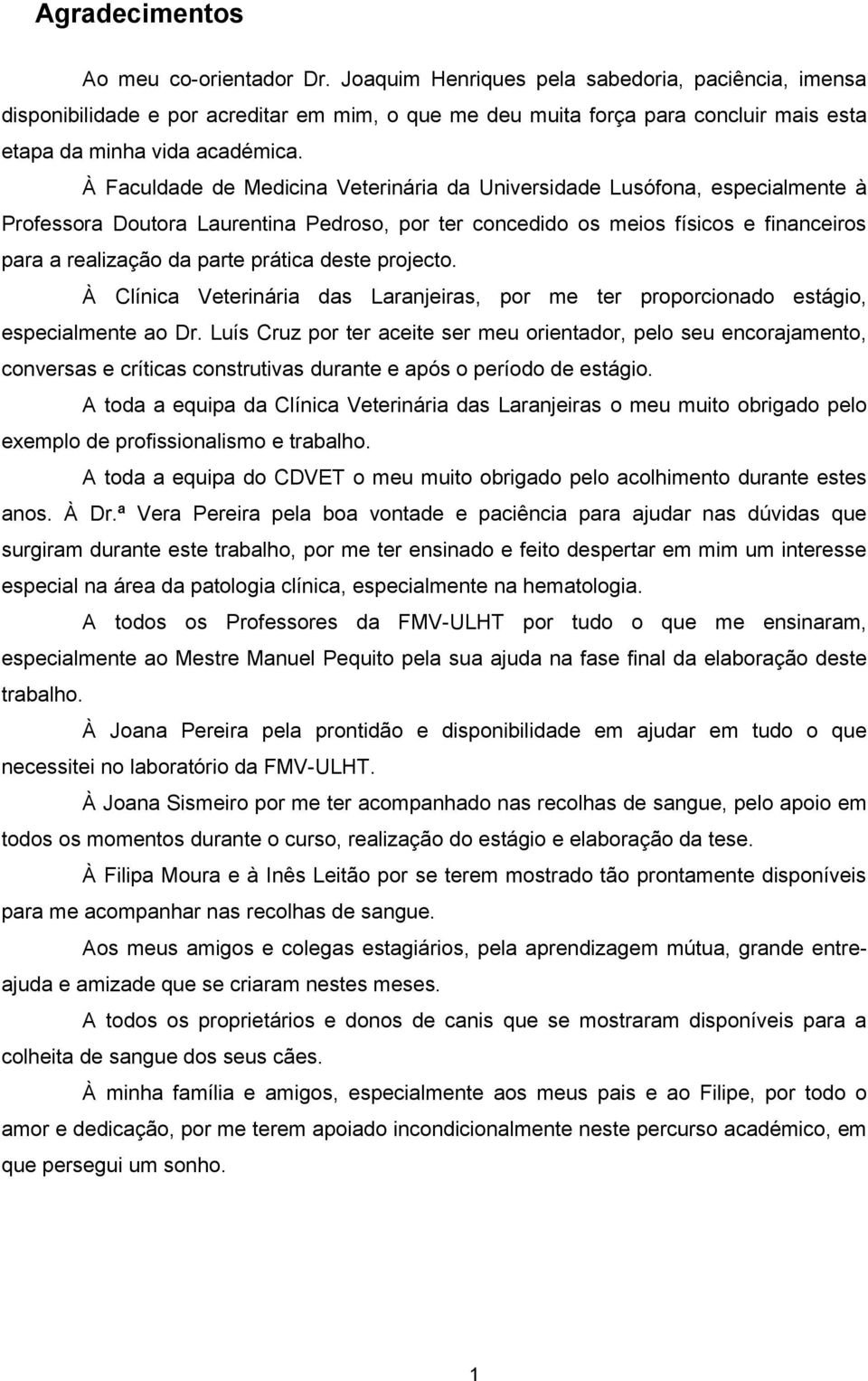 À Faculdade de Medicina Veterinária da Universidade Lusófona, especialmente à Professora Doutora Laurentina Pedroso, por ter concedido os meios físicos e financeiros para a realização da parte