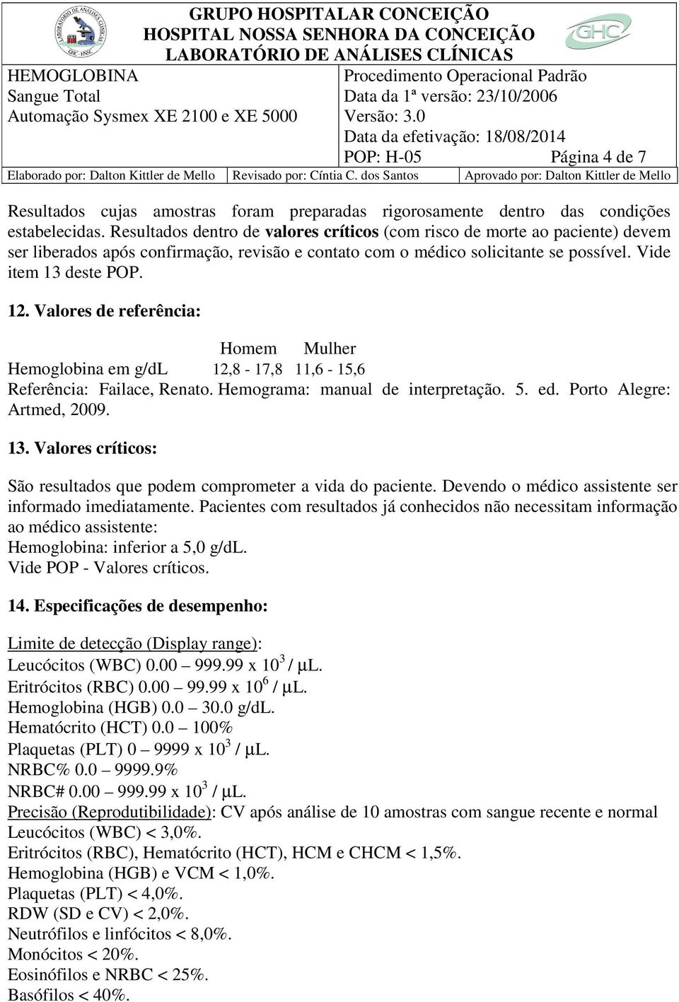Valores de referência: Homem Mulher Hemoglobina em g/dl 12,8-17,8 11,6-15,6 Referência: Failace, Renato. Hemograma: manual de interpretação. 5. ed. Porto Alegre: Artmed, 2009. 13.