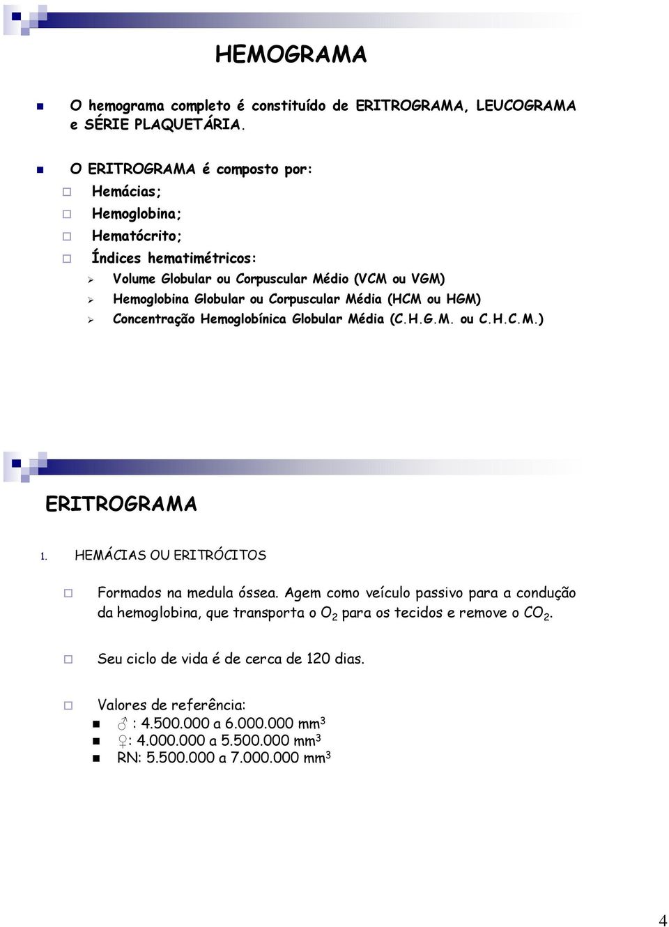 Corpuscular Média (HCM ou HGM) Concentração Hemoglobínica Globular Média (C.H.G.M. ou C.H.C.M.) ERITROGRAMA 1. HEMÁCIAS OU ERITRÓCITOS Formados na medula óssea.